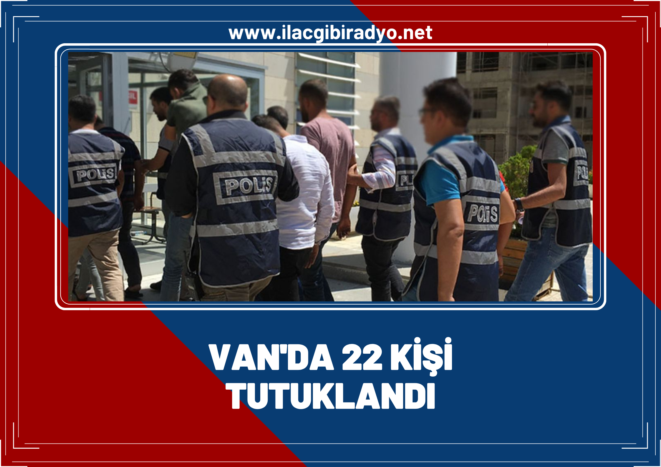 Van’da 22 kişi tutuklandı!