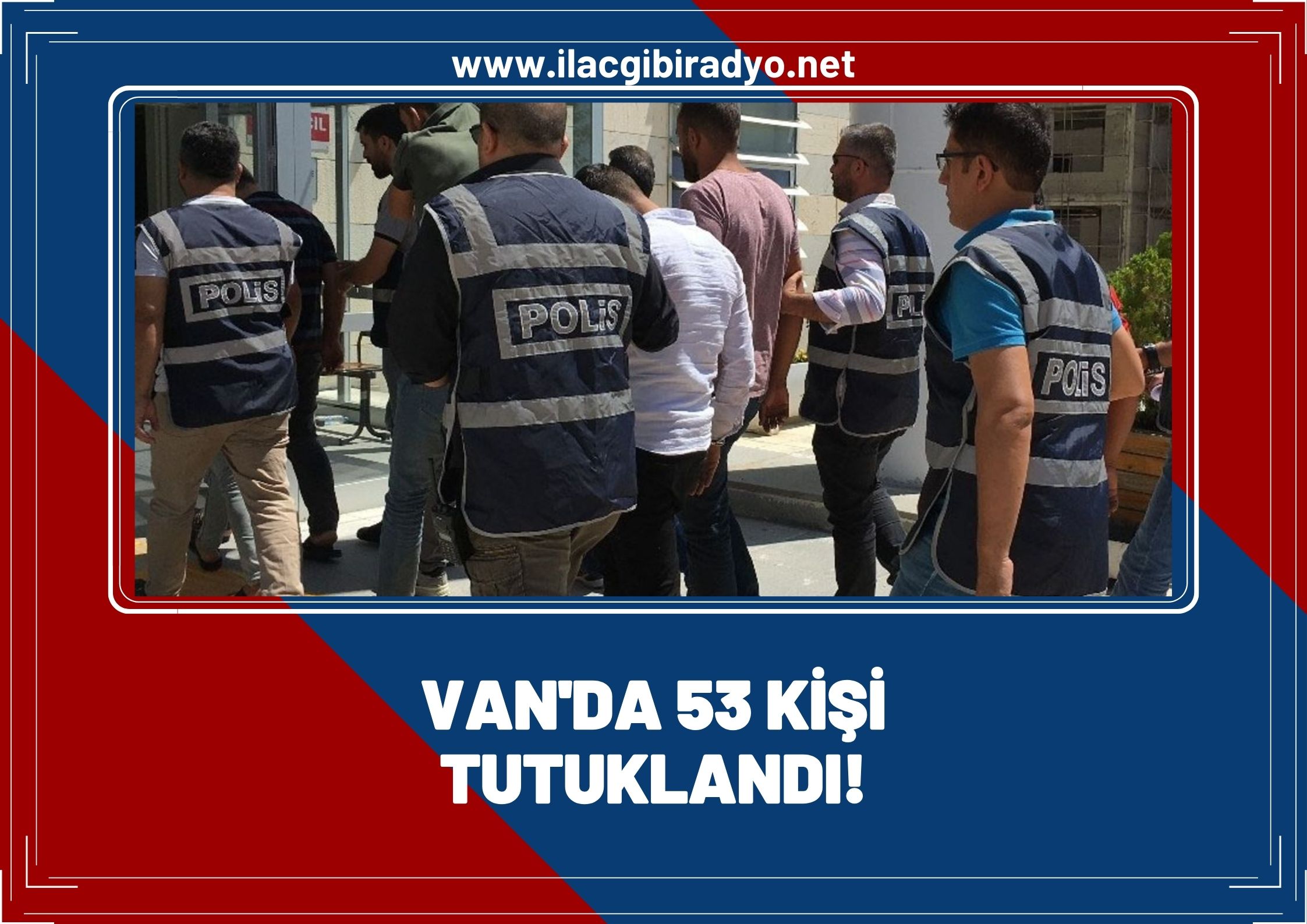 Van’da 53 kişi tutuklandı