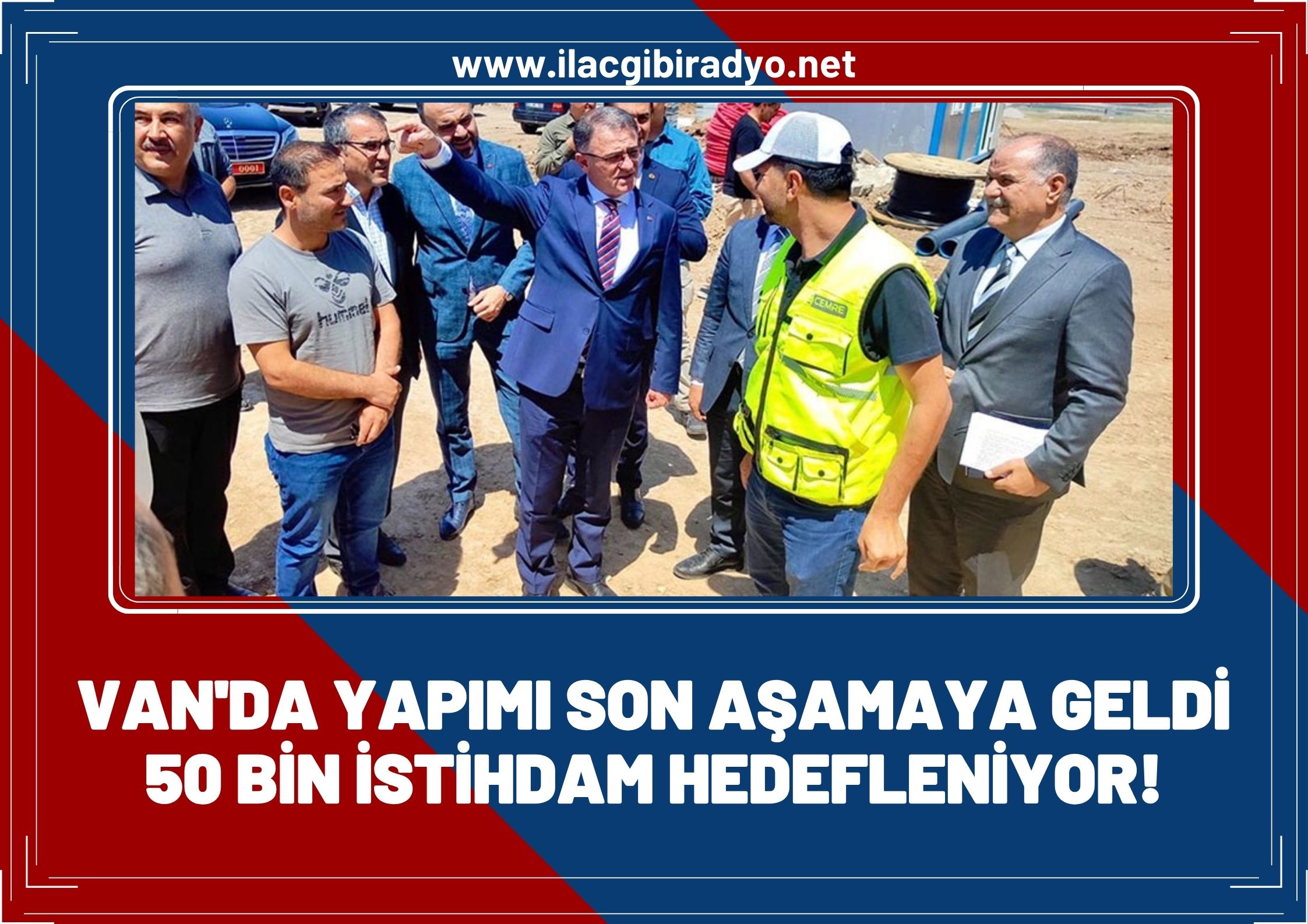 Van’da yapımı son aşamaya geldi! 50 bin istihdam hedefleniyor...