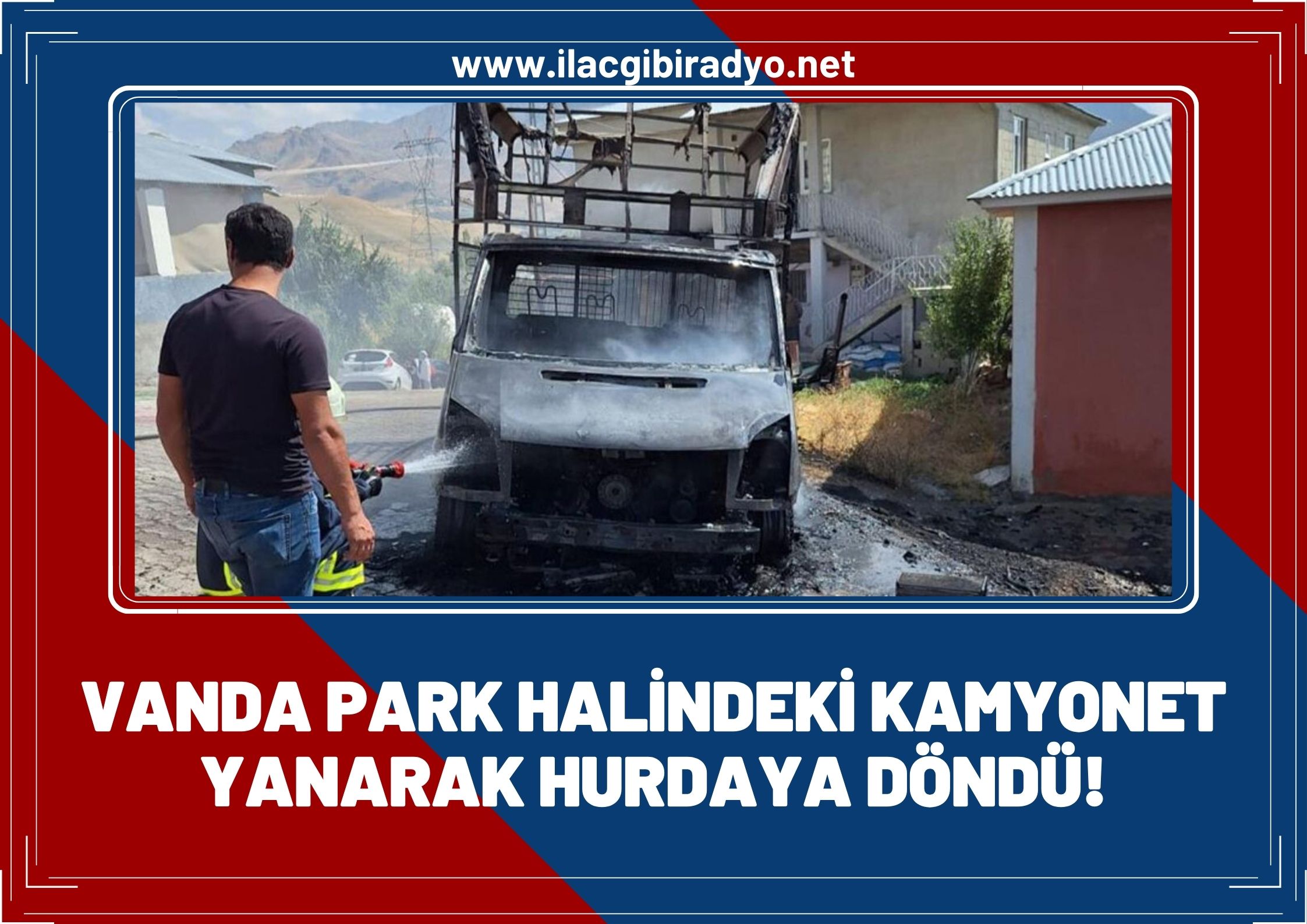 Van'da park halindeki kamyonet yanarak hurdaya döndü!