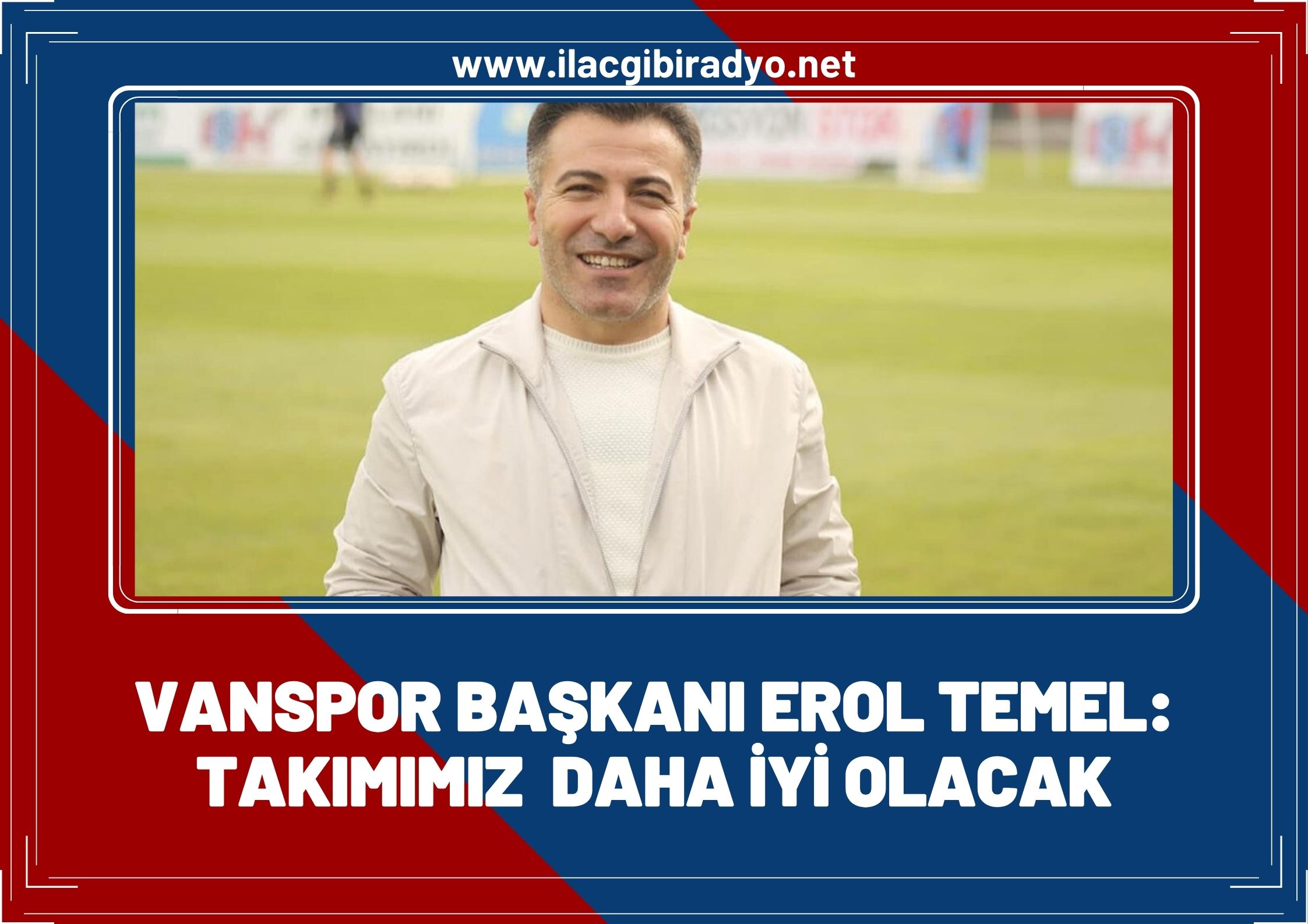 Van Spor FK Başkanı Erol Temel: Takımımız daha iyi olacak!