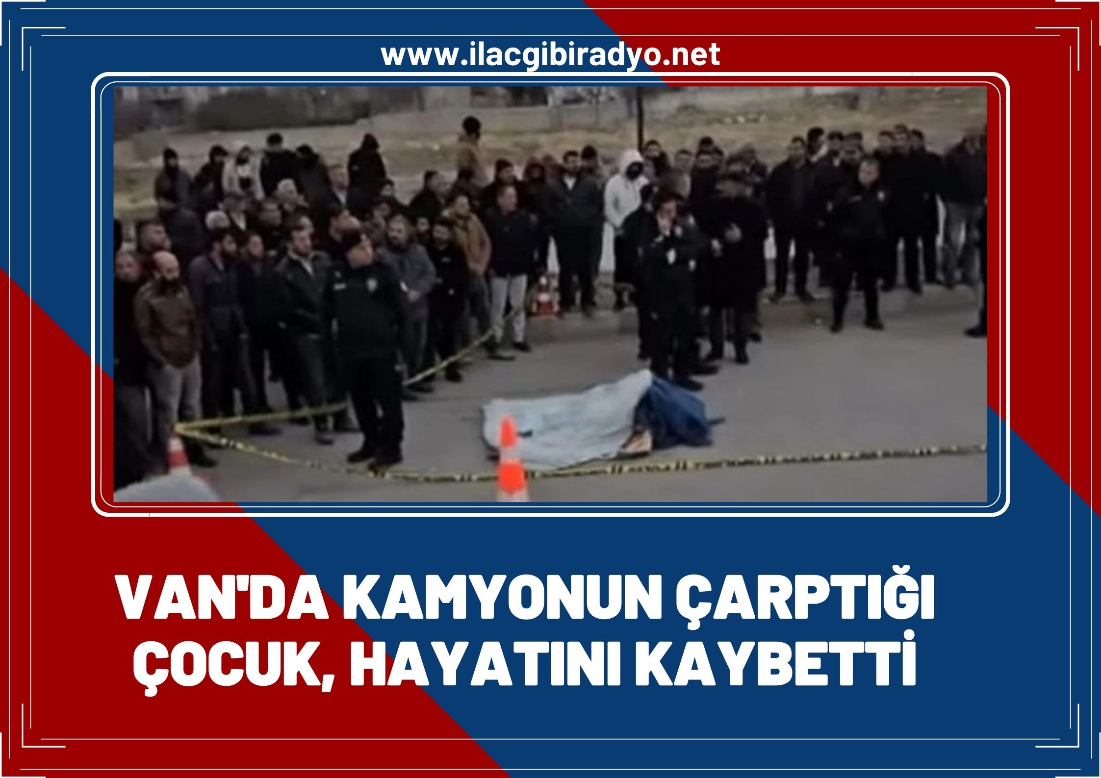 Van'da kamyonun çarptığı çocuktan acı haber geldi