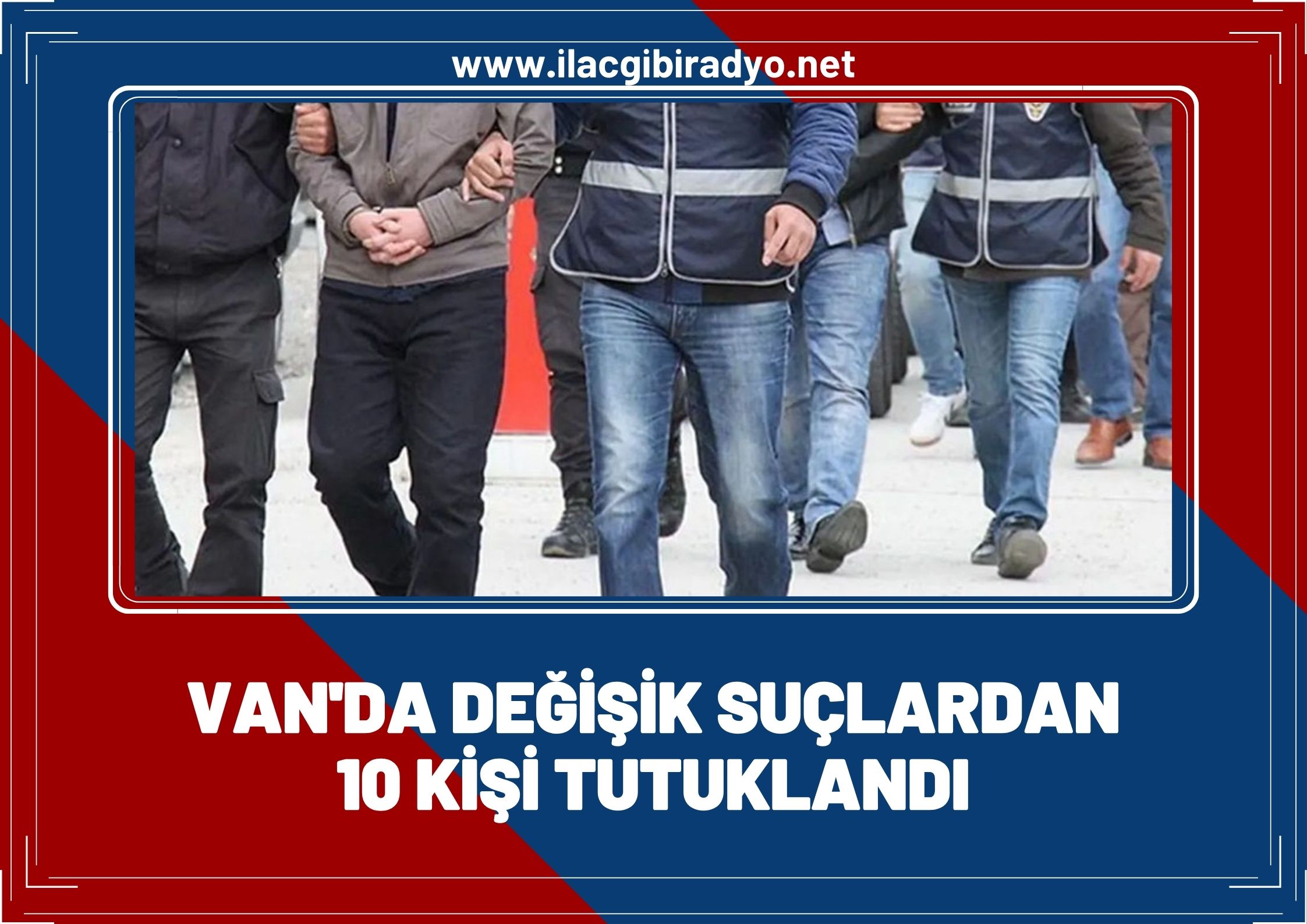 Van’da değişik suçlardan 10 kişi tutuklandı