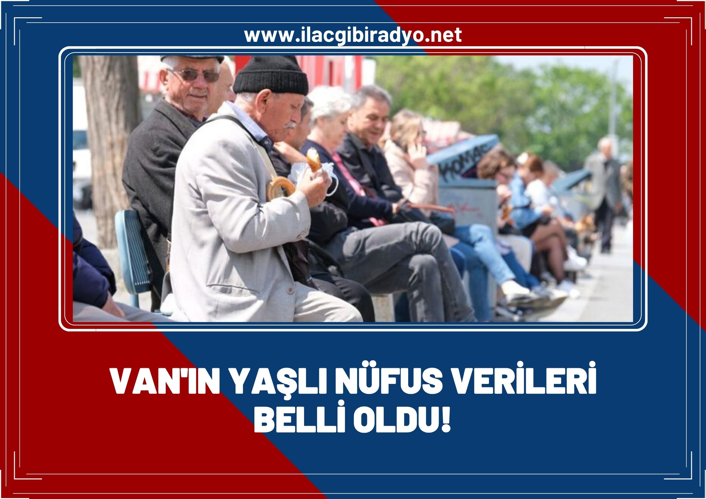 Van’ın yaşlı nüfusu belli oldu! İşte Van’ın yaşlı nüfus verileri…