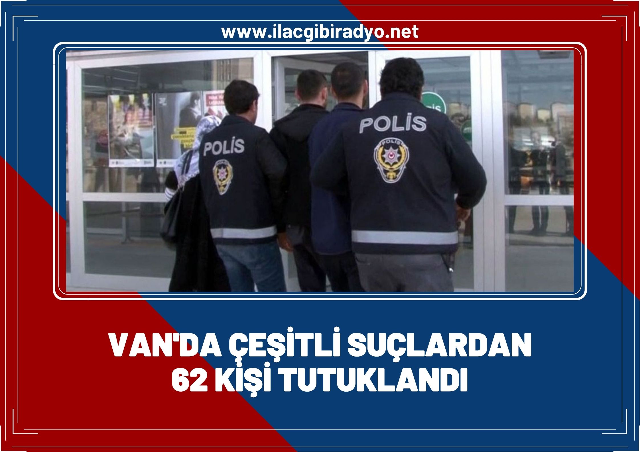 Van’da çeşitli suçlardan 62 kişi tutuklandı