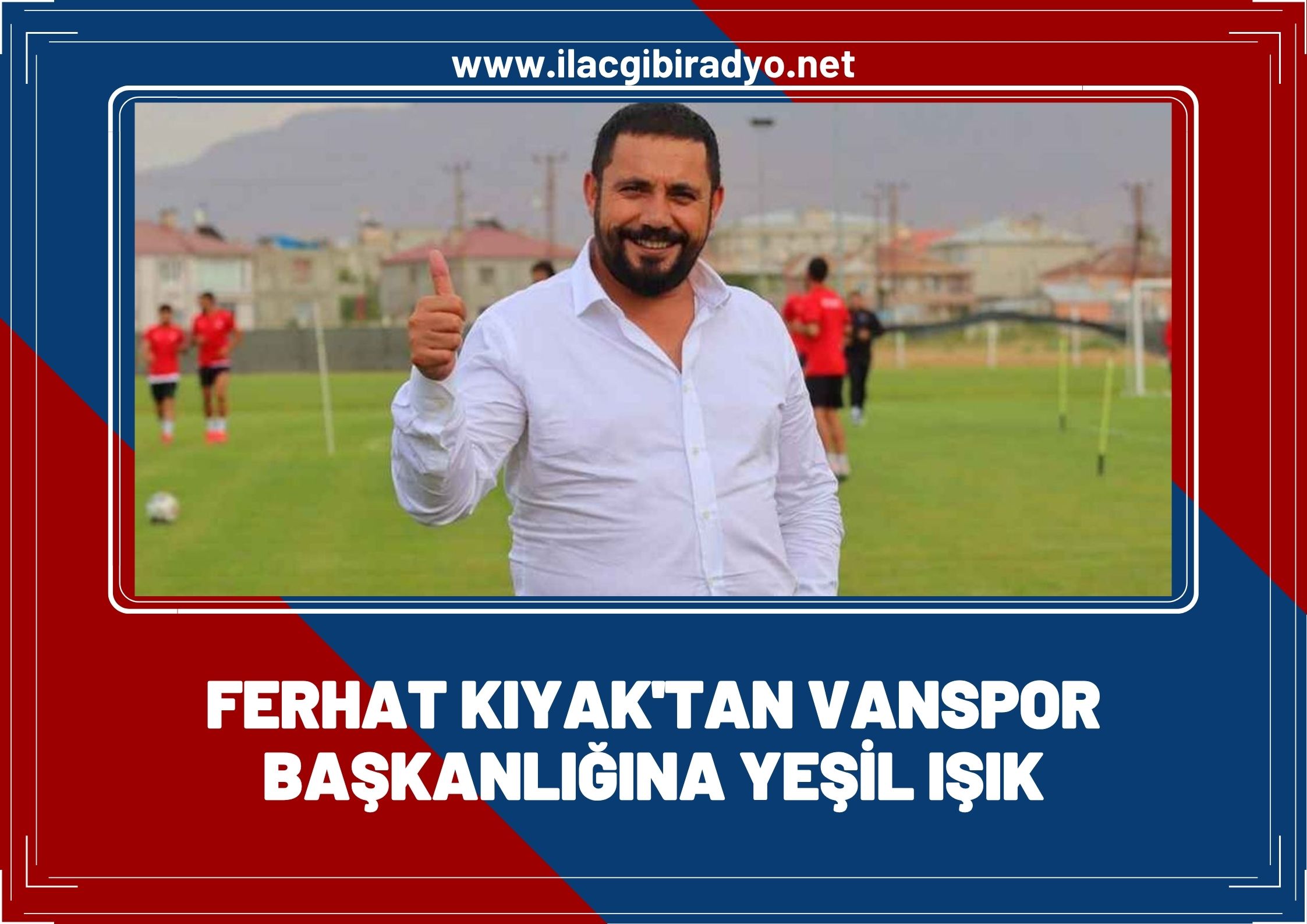 Feyat Kıyak'tan Vanspor başkanlığına yeşil ışık!