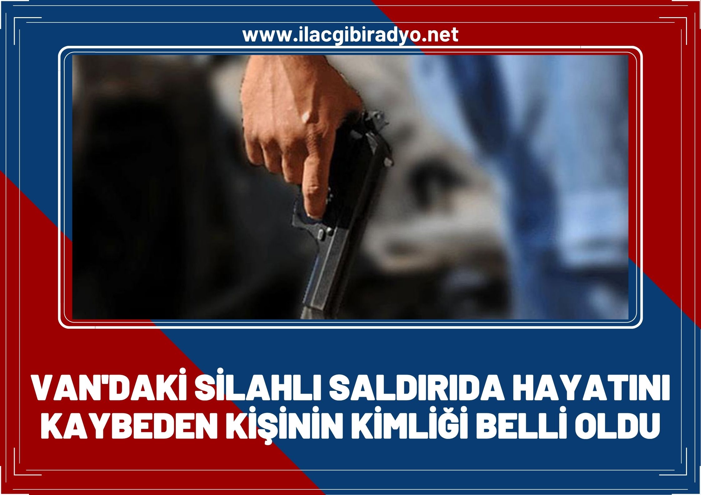 Van’da silahlı saldırıda hayatını kaybeden kişinin kimliği belli oldu!