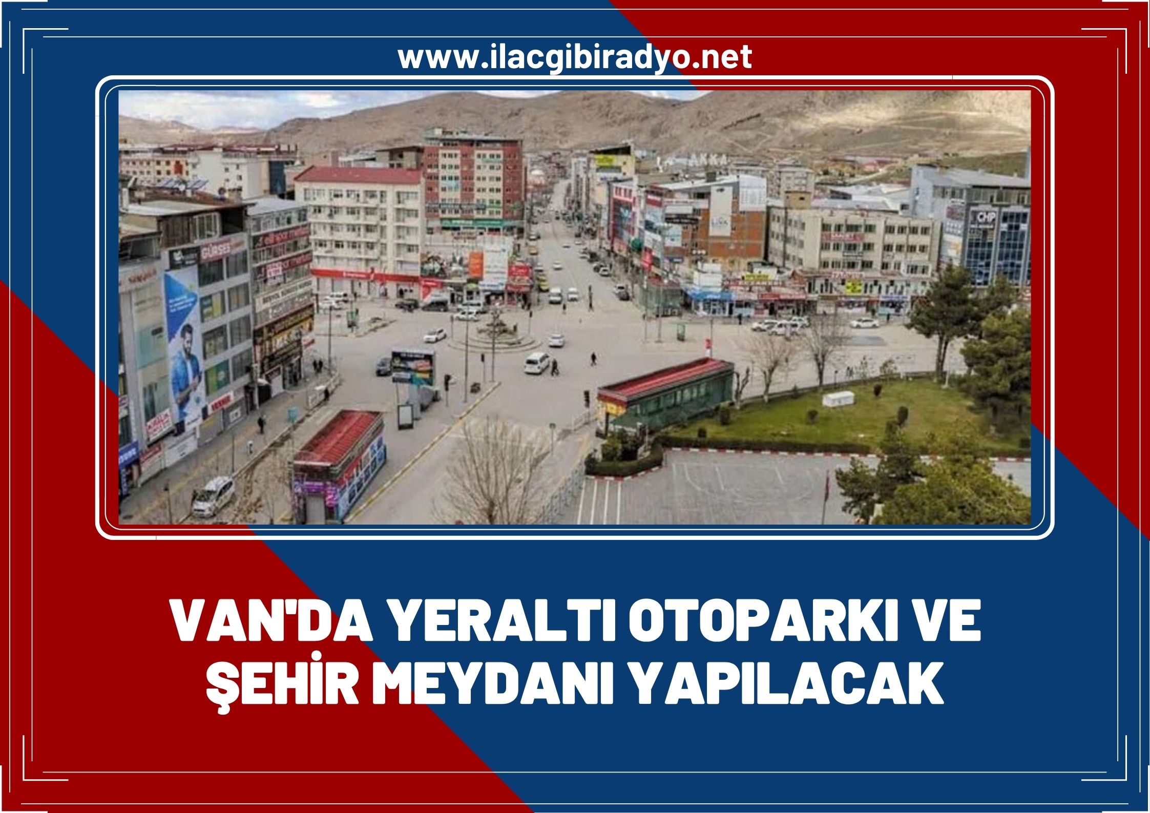 Van’a yeraltı otoparkı ve şehir meydanı yapılacak!