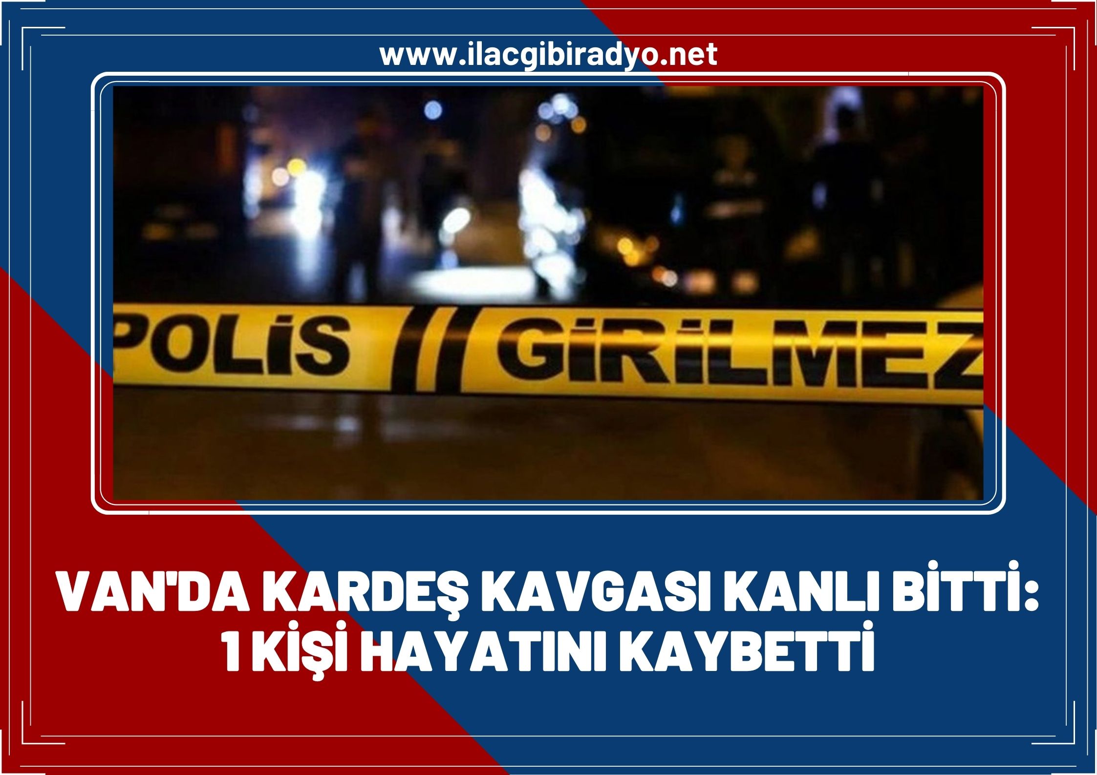 Van'da kardeş kavgası kanlı bitti: 1 ölü