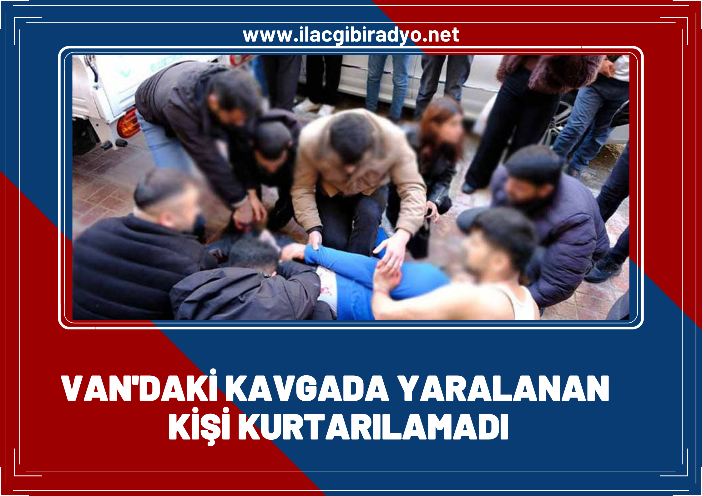 Van’daki kavgada yaralanan kişi kurtarılamadı