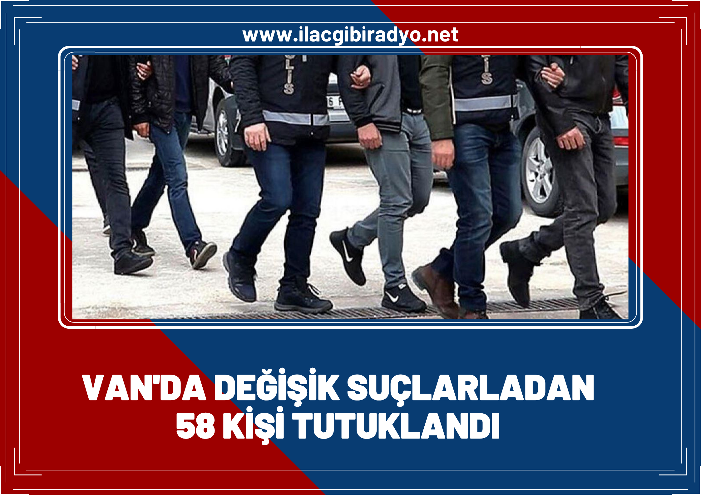 Van’da değişik suçlardan 58 kişi tutuklandı