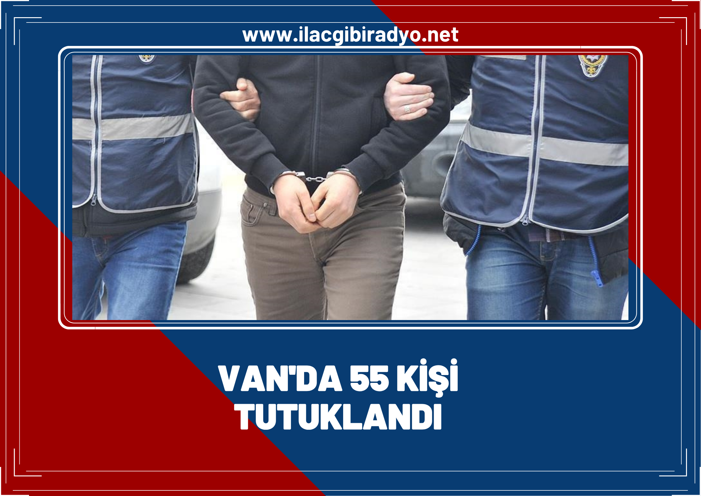 Van'da farklı suçlardan 55 kişi tutuklandı