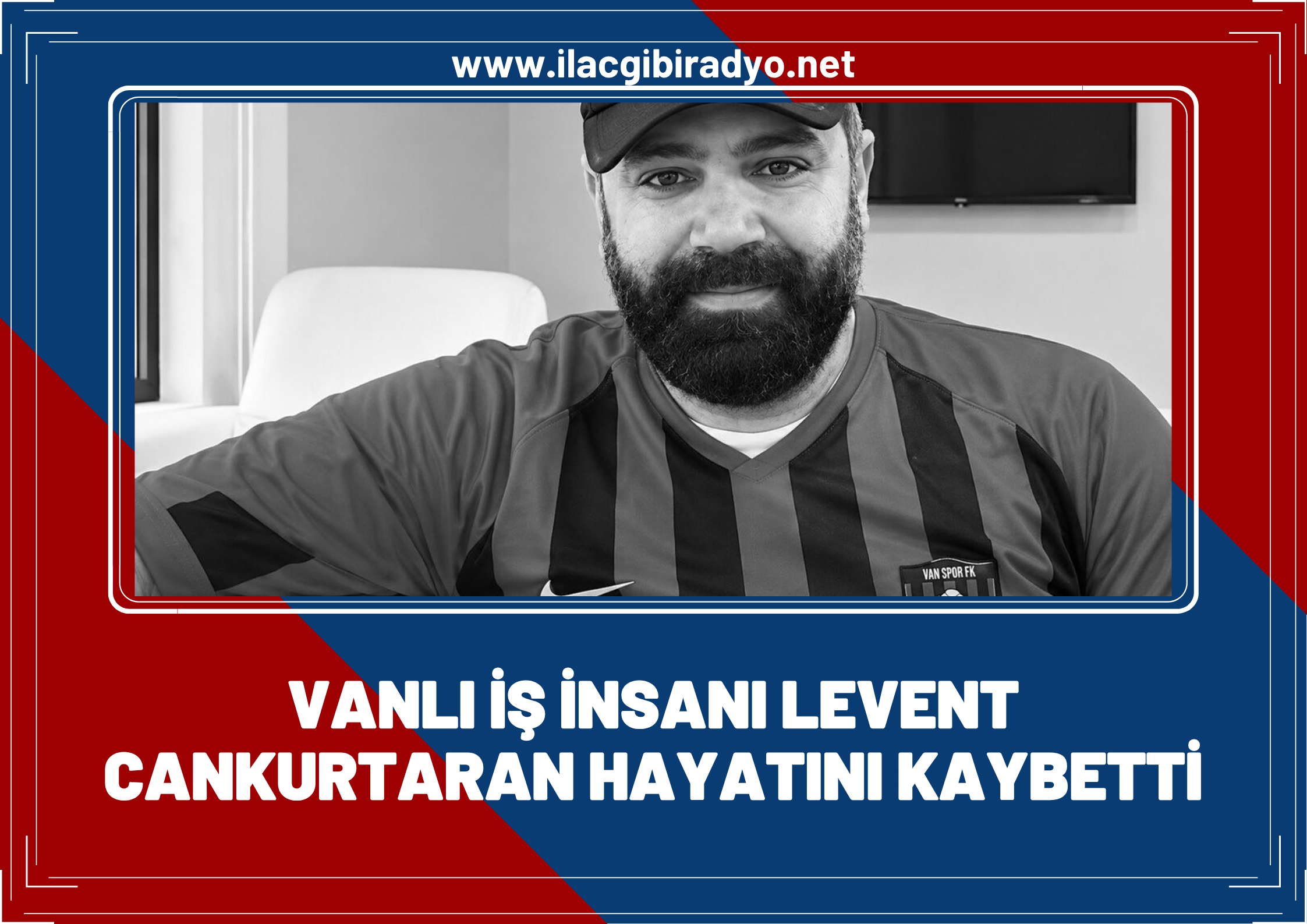 Vanlı iş insanı Levent Cankurtaran hayatını kaybetti