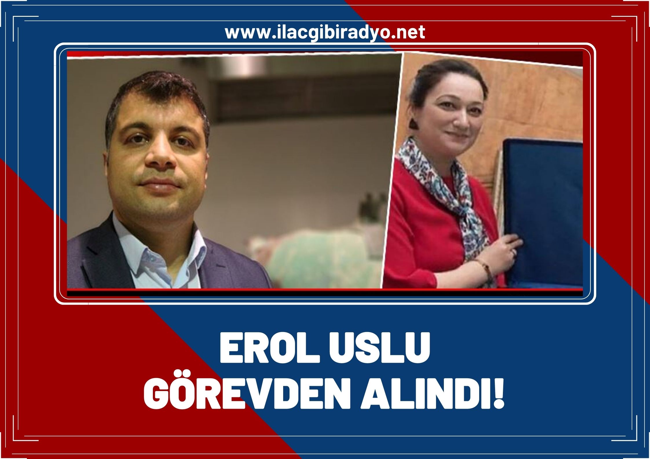 Erol Uslu görevden alındı