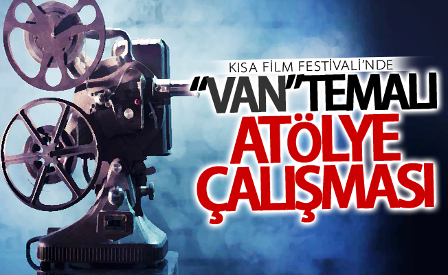 Kısa Film Festivali’nde “Van” temalı atölye çalışması