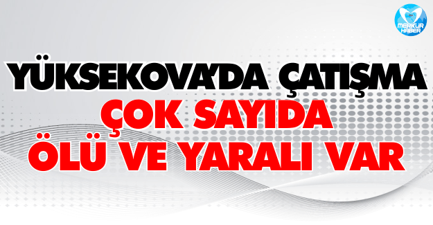 Yüksekova'da Şiddetli Çatışmalar: 3 Kişi Yaşamını Yitirdi