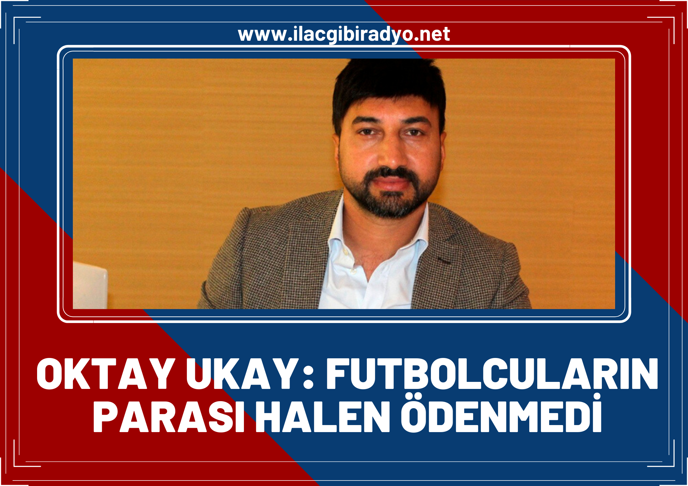 OKTAY UKAY: FUTBOLCULARIN PARASI HALEN ÖDENMEDİ