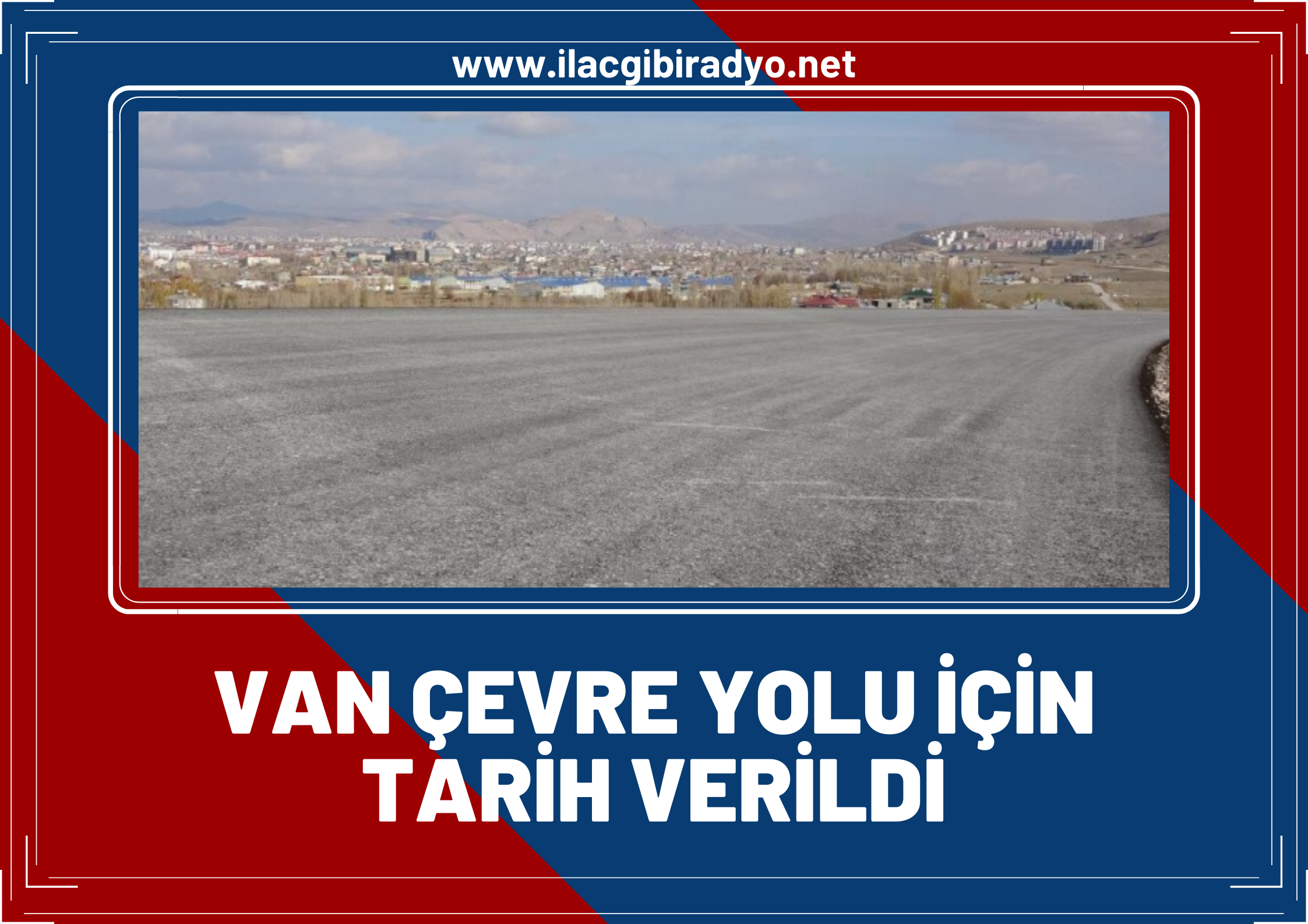 Van’ın 11 yıllık kanayan yarısı, Van ‘çevre yolu’ için tarih verildi!