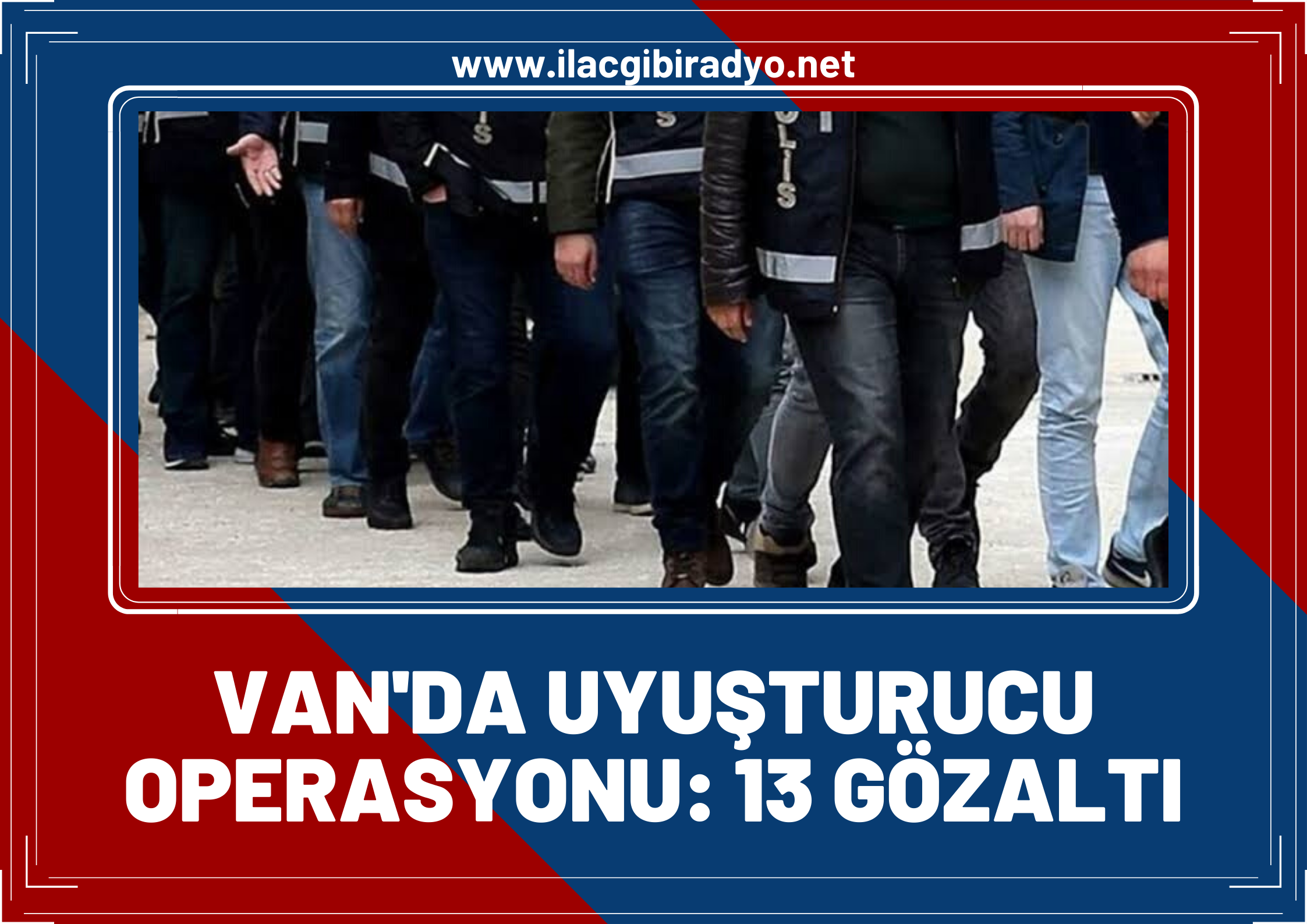 Van'da uyuşturucu operasyonu! “13 kişi gözaltına alındı”