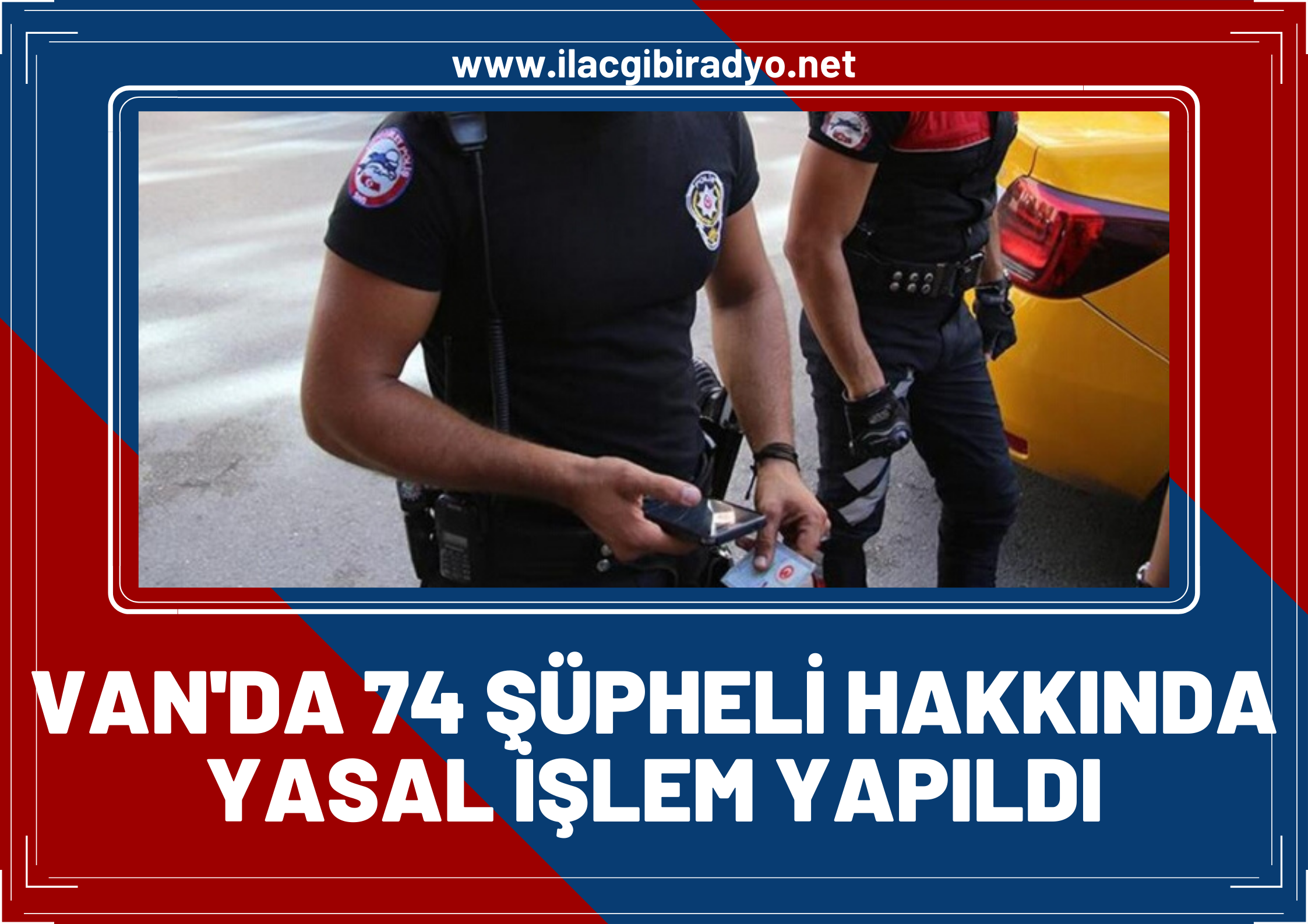 Van'da çeşitli suçlardan aranan 74 şüpheli hakkında yasal işlem yapıldı