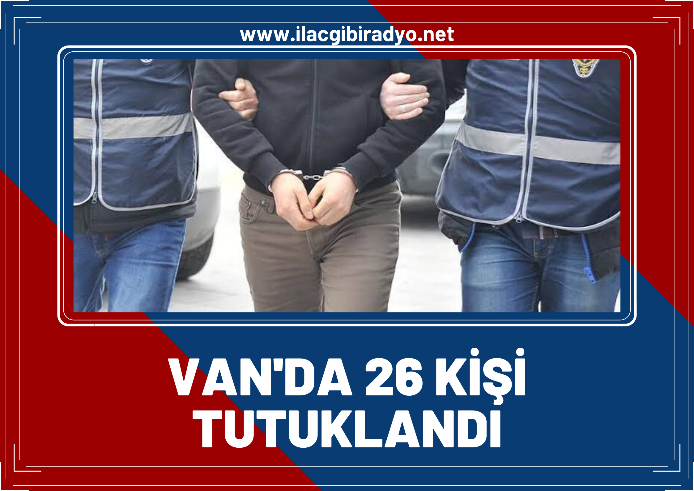 Van’da çeşitli suçlardan araması olan 26 kişi tutuklandı!