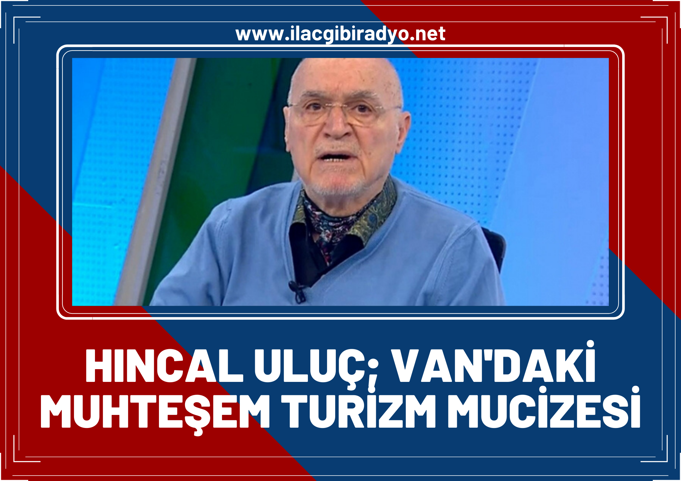 Hıncal Uluç: “Van’daki muhteşem turizm mucizesi...”