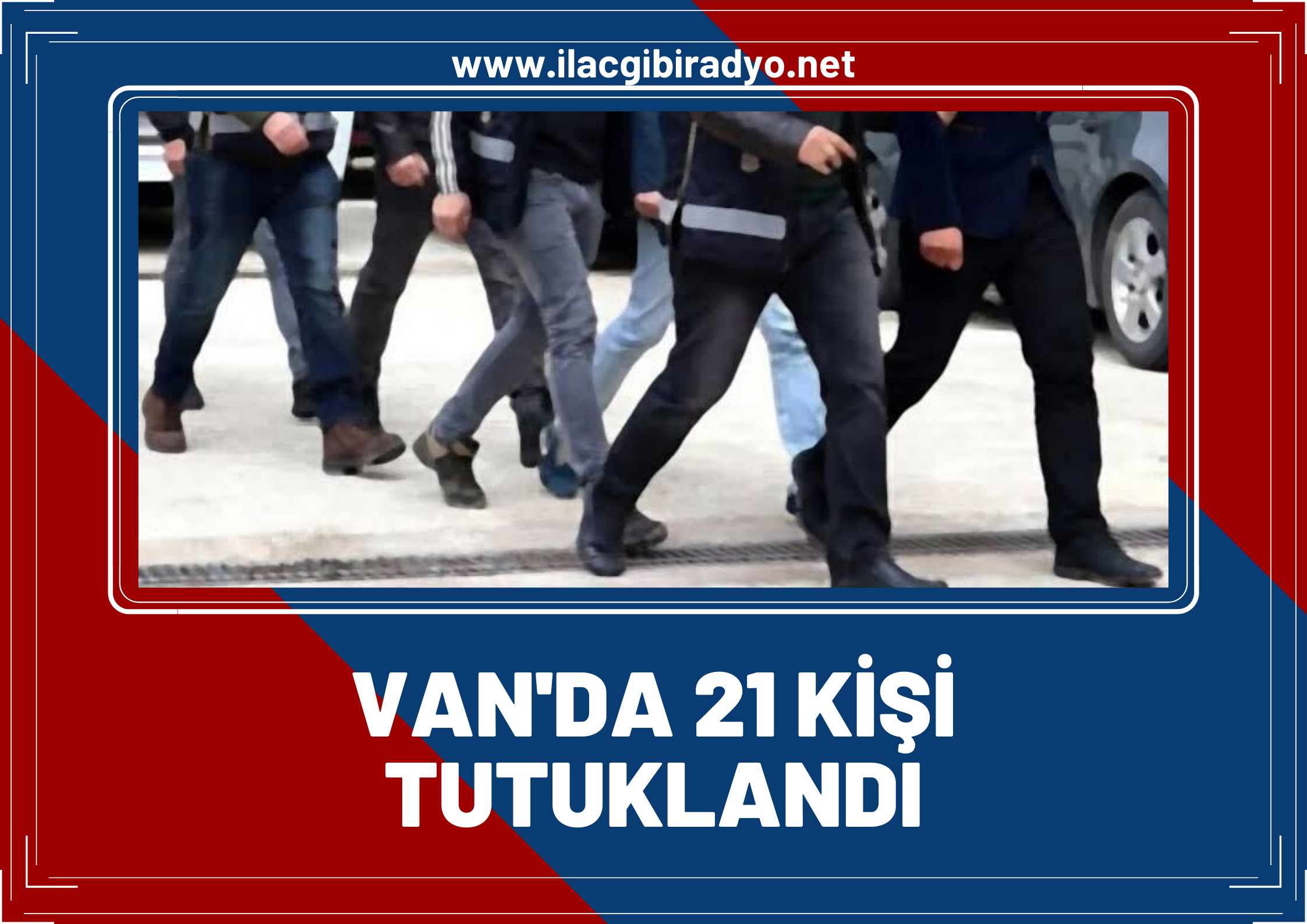 Van'da 55 Kişi Gözaltına Alındı 21'i Tutuklandı