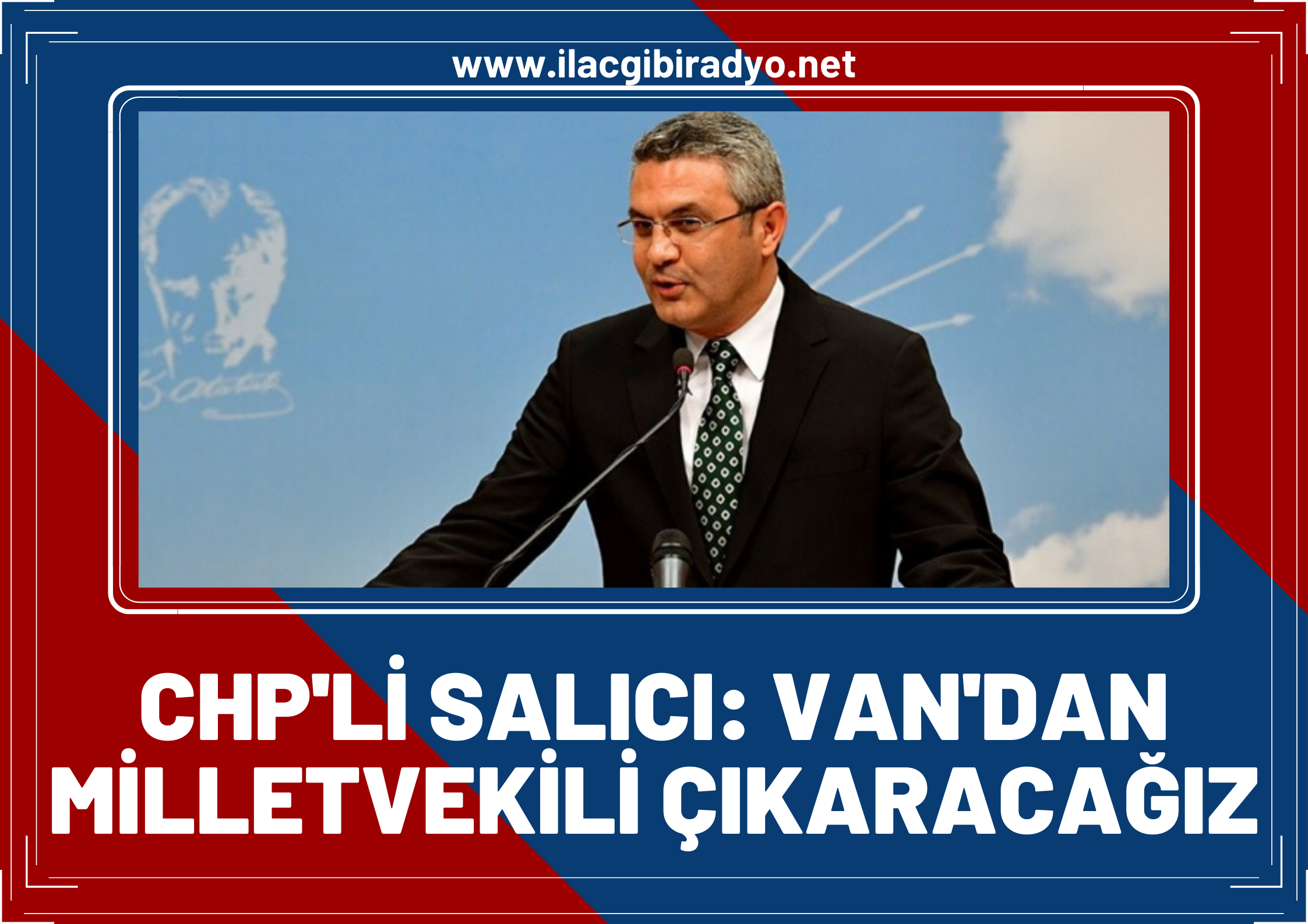 CHP Genel Başkan yardımcısı Oğuz Kaan Salıcı: Van'dan milletvekili çıkaracağız