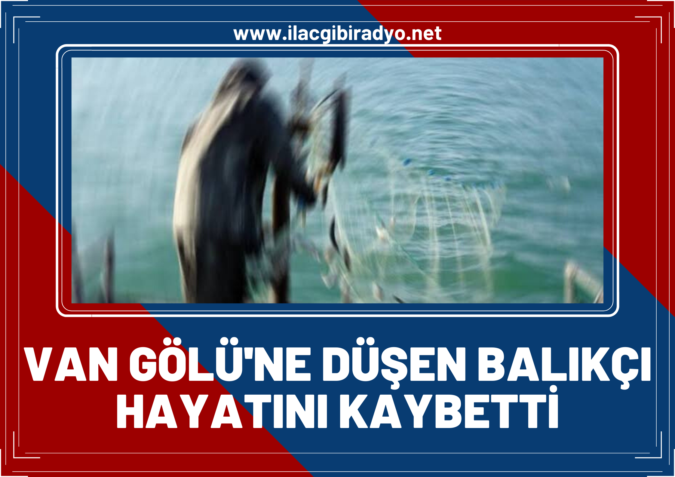 Balık ağlarını çekerken Van Gölü’ne düşen balıkçı hayatını kaybetti!