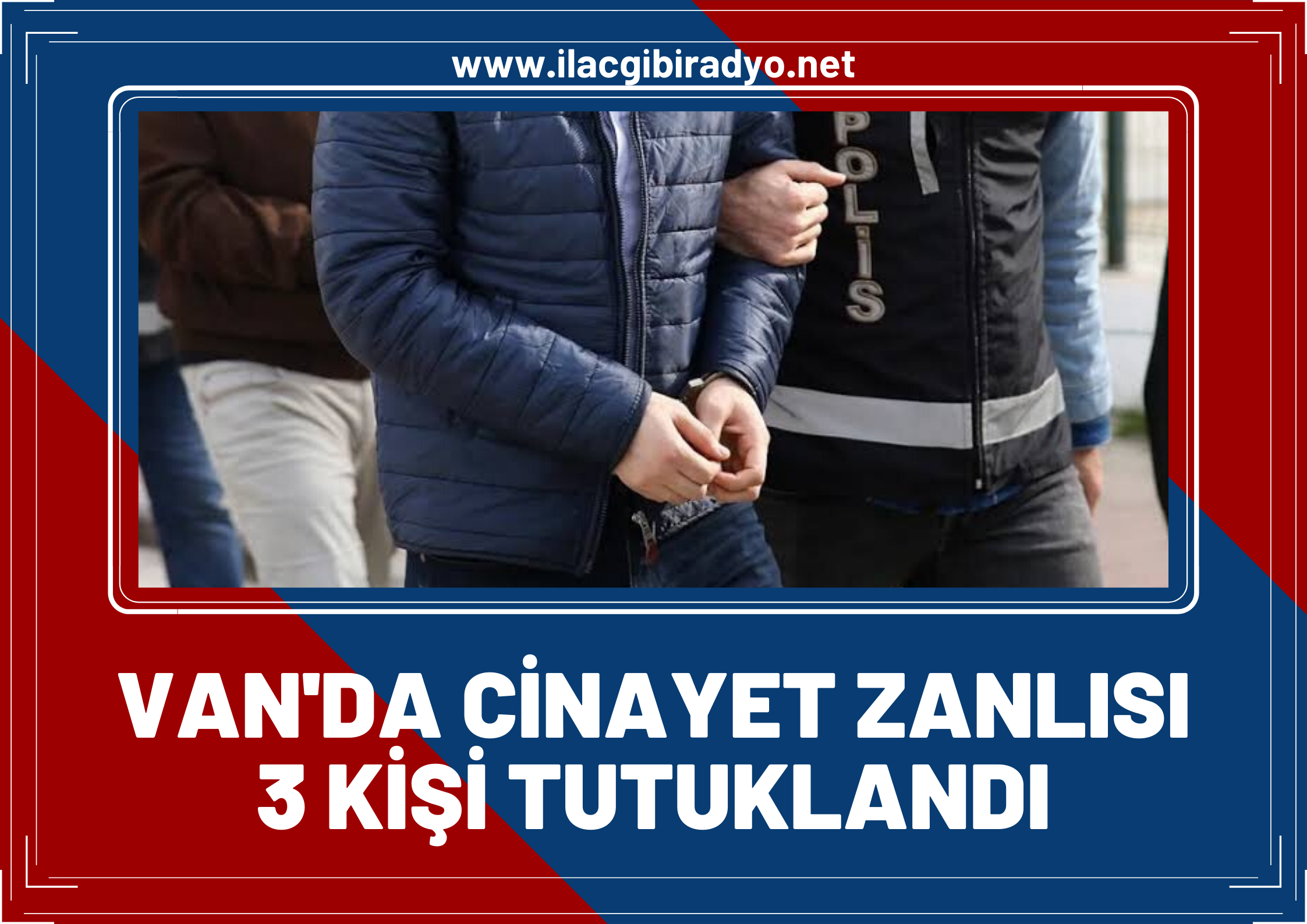 Van’da korkunç cinayetin zanlısı olan 3 kişi tutuklandı!