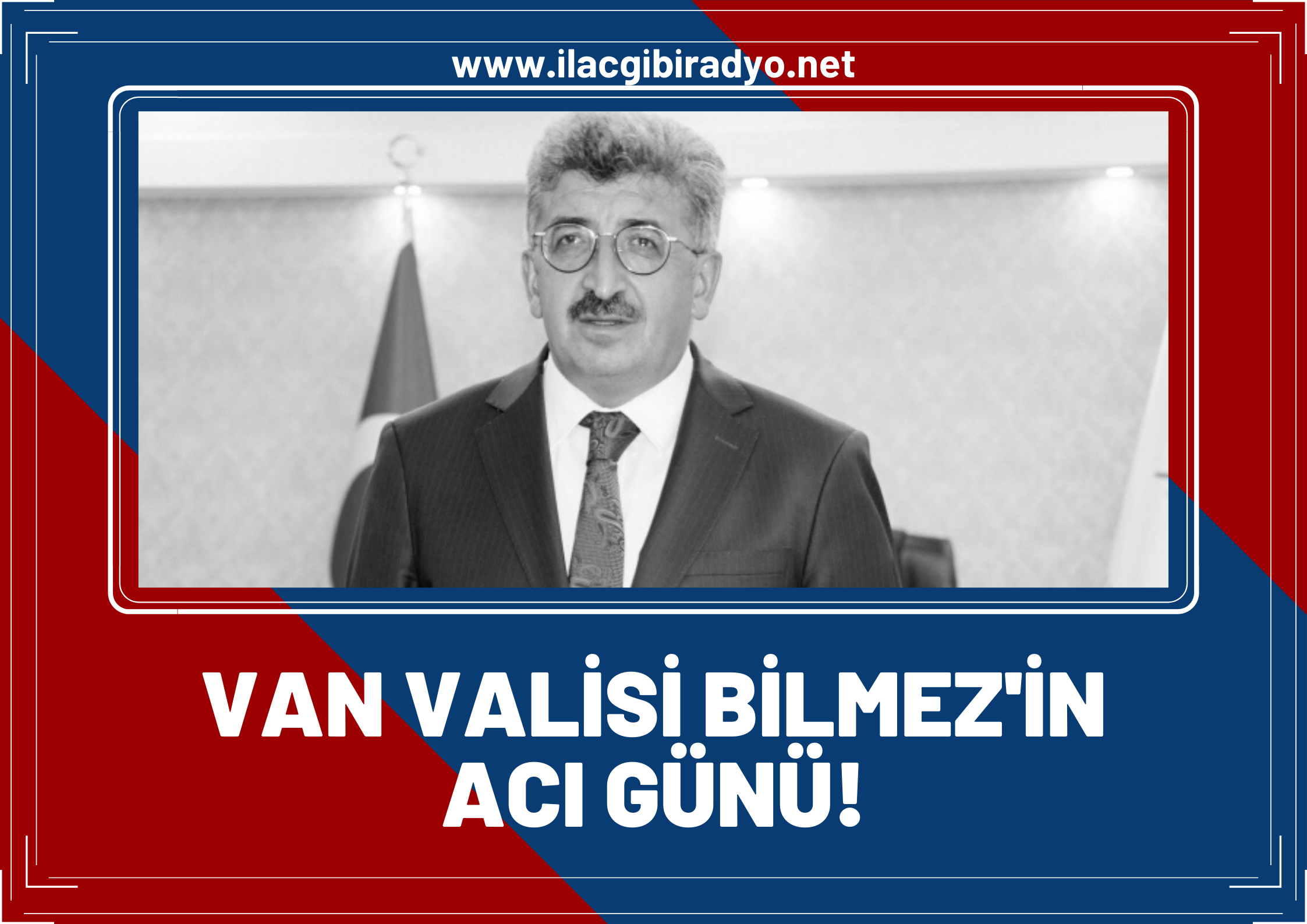 Van Valisi Mehmet Emin Bilmez’in acı günü.