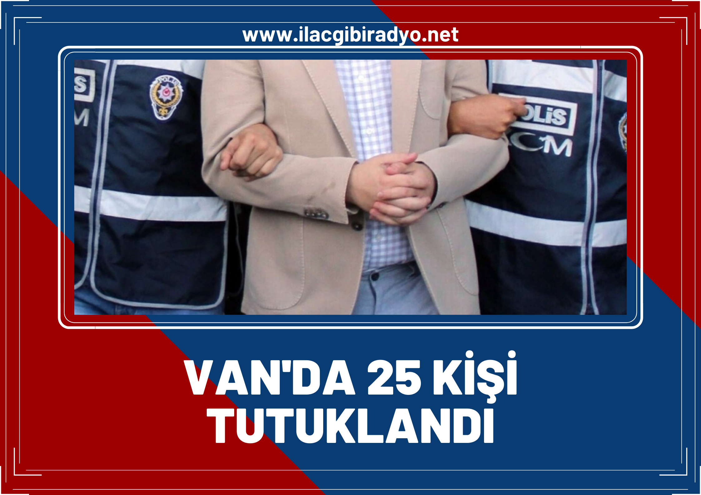 Van'da toplamda 50 hapis cezası olan 25 kişi tutuklandı!