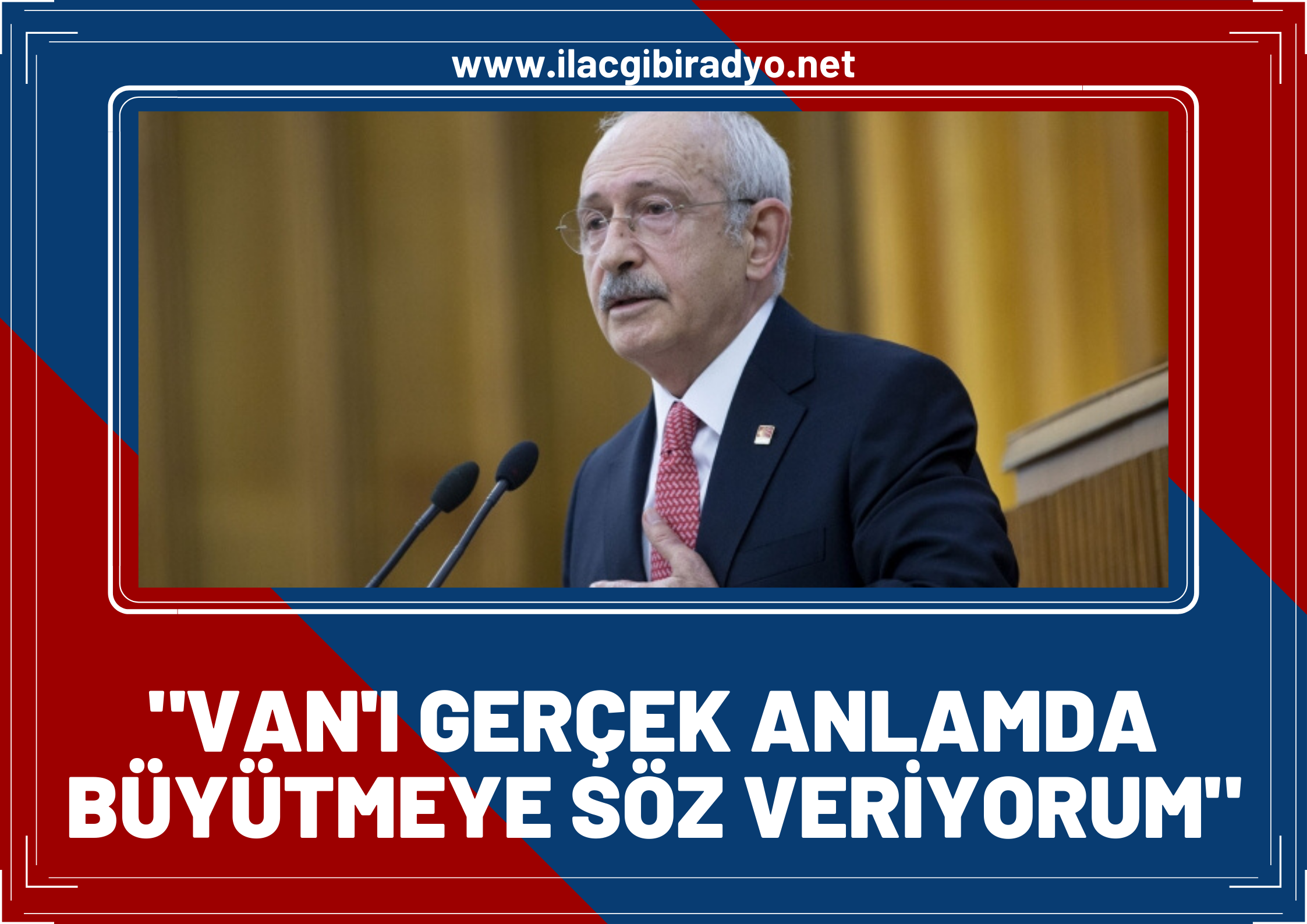 CHP Genel Başkanı Kemal Kılıçdaroğlu, Vanlılara seslenerek; "Van’ı gerçek anlamda büyütmeye söz veriyorum!"