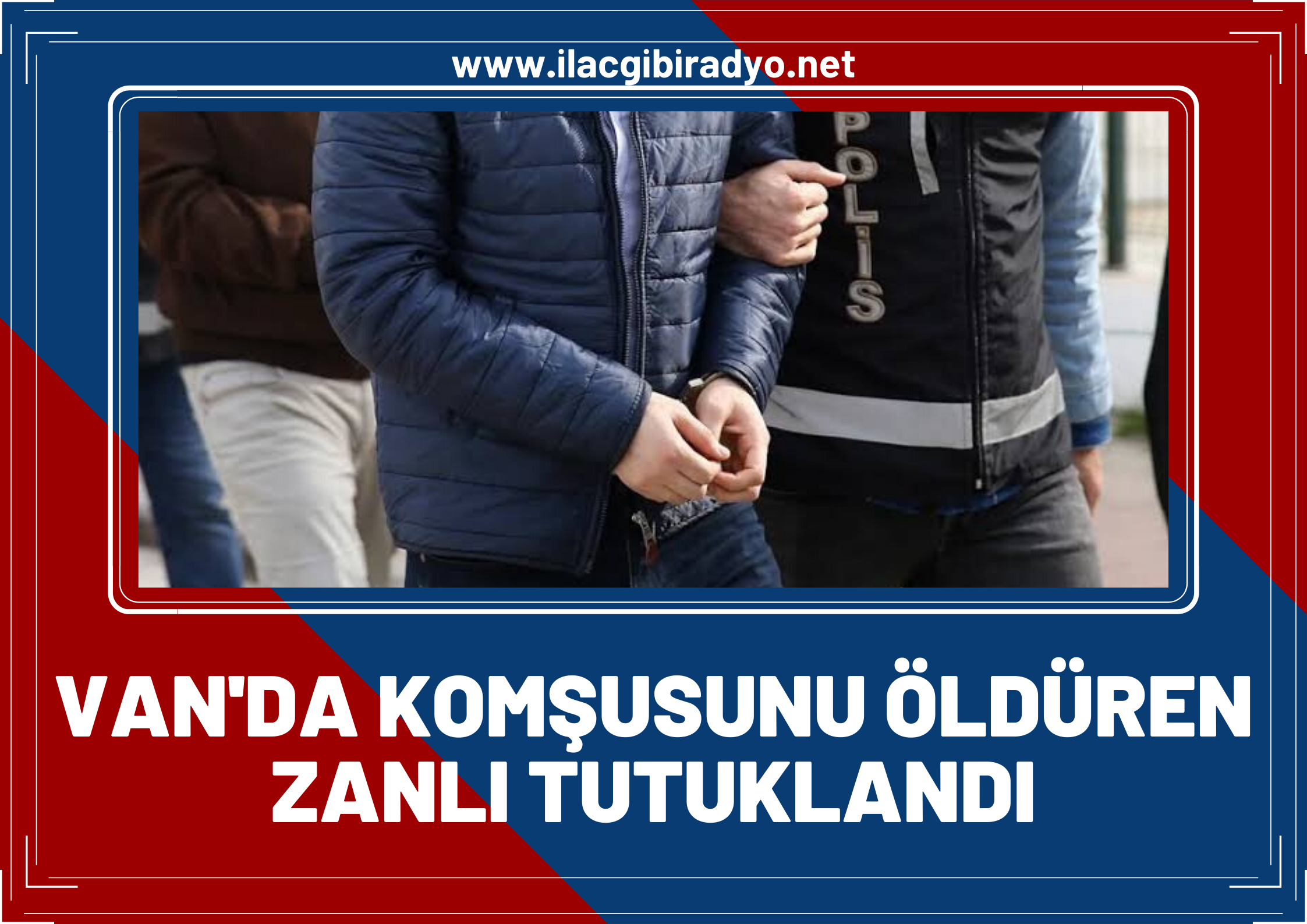 Van'da komşusunu öldüren zanlı tutuklandı!