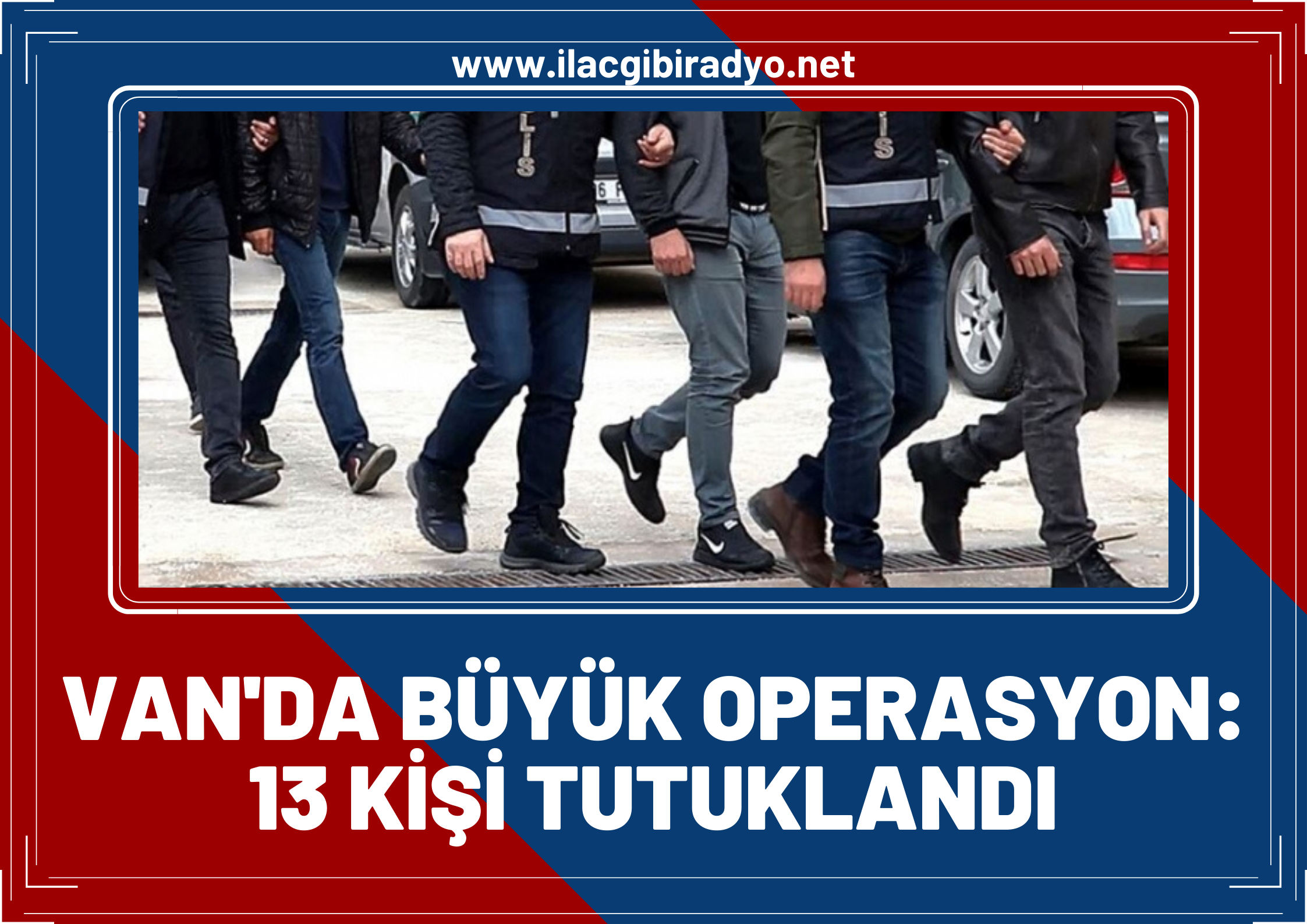 Van’da büyük operasyon: 13 kişi tutuklandı