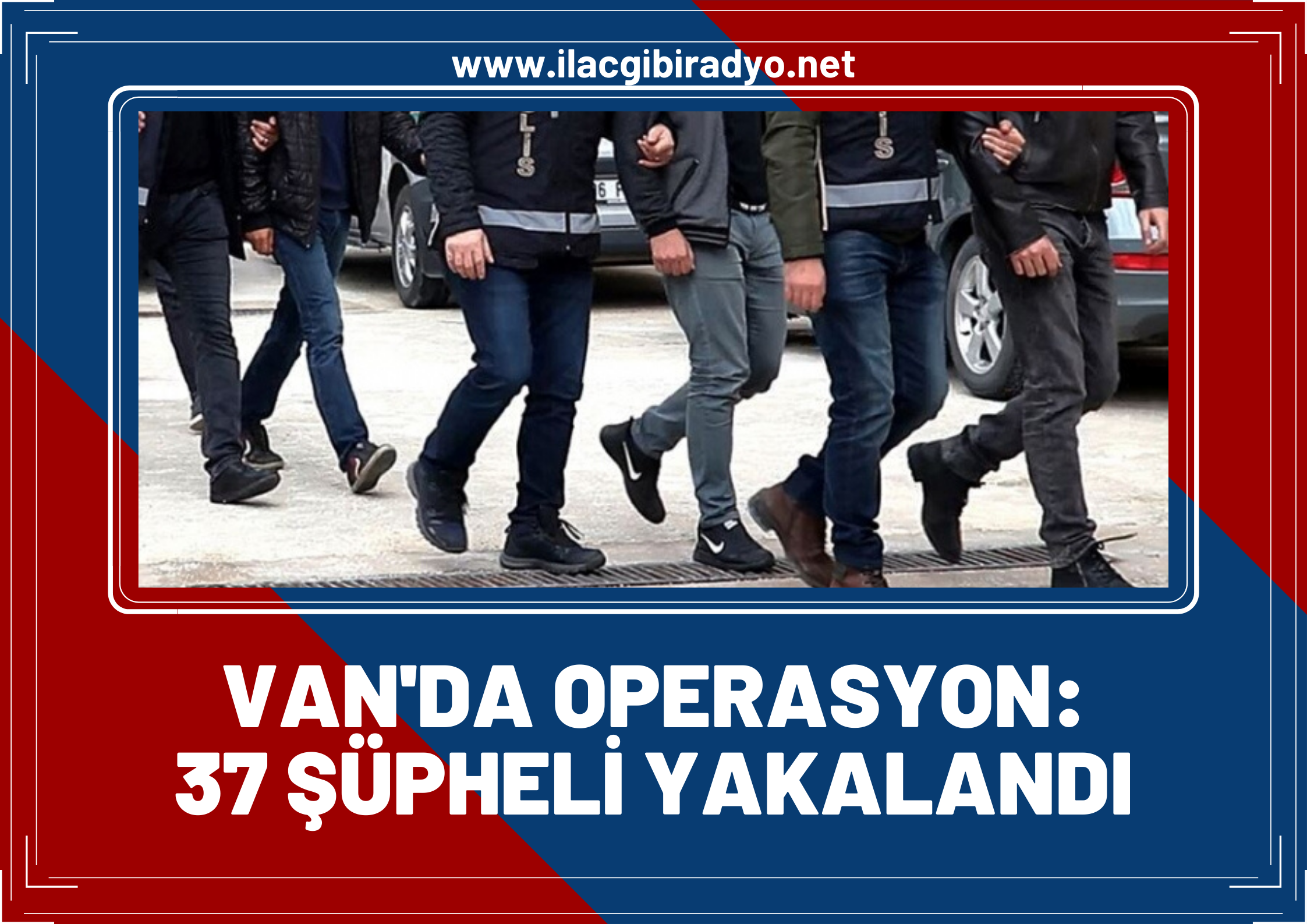 Van'da operasyon 37 şüpheli yakalandı