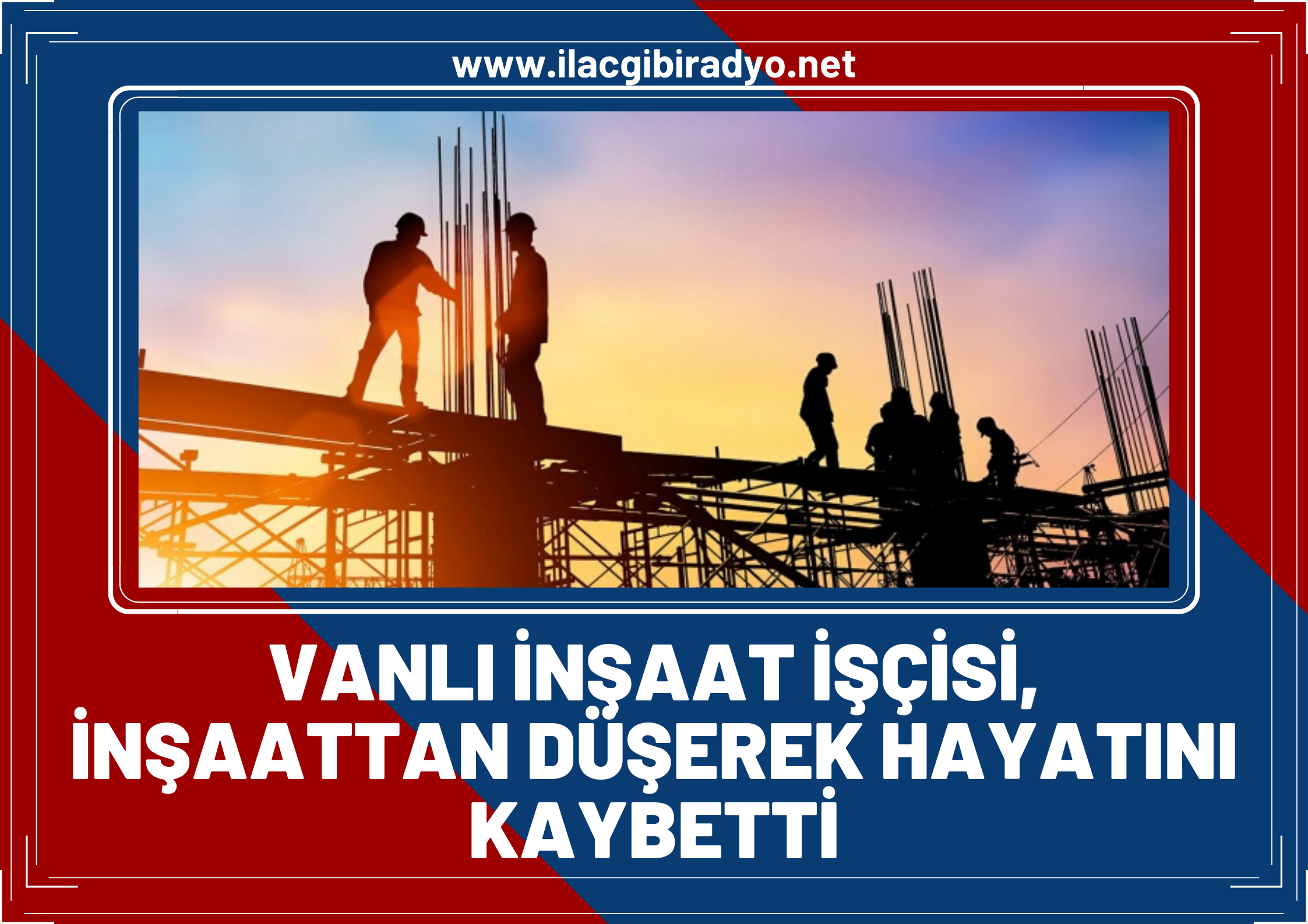 Vanlı inşaat işçisi Muğla’da çalıştığı inşaattan düşerek hayatını kaybetti!