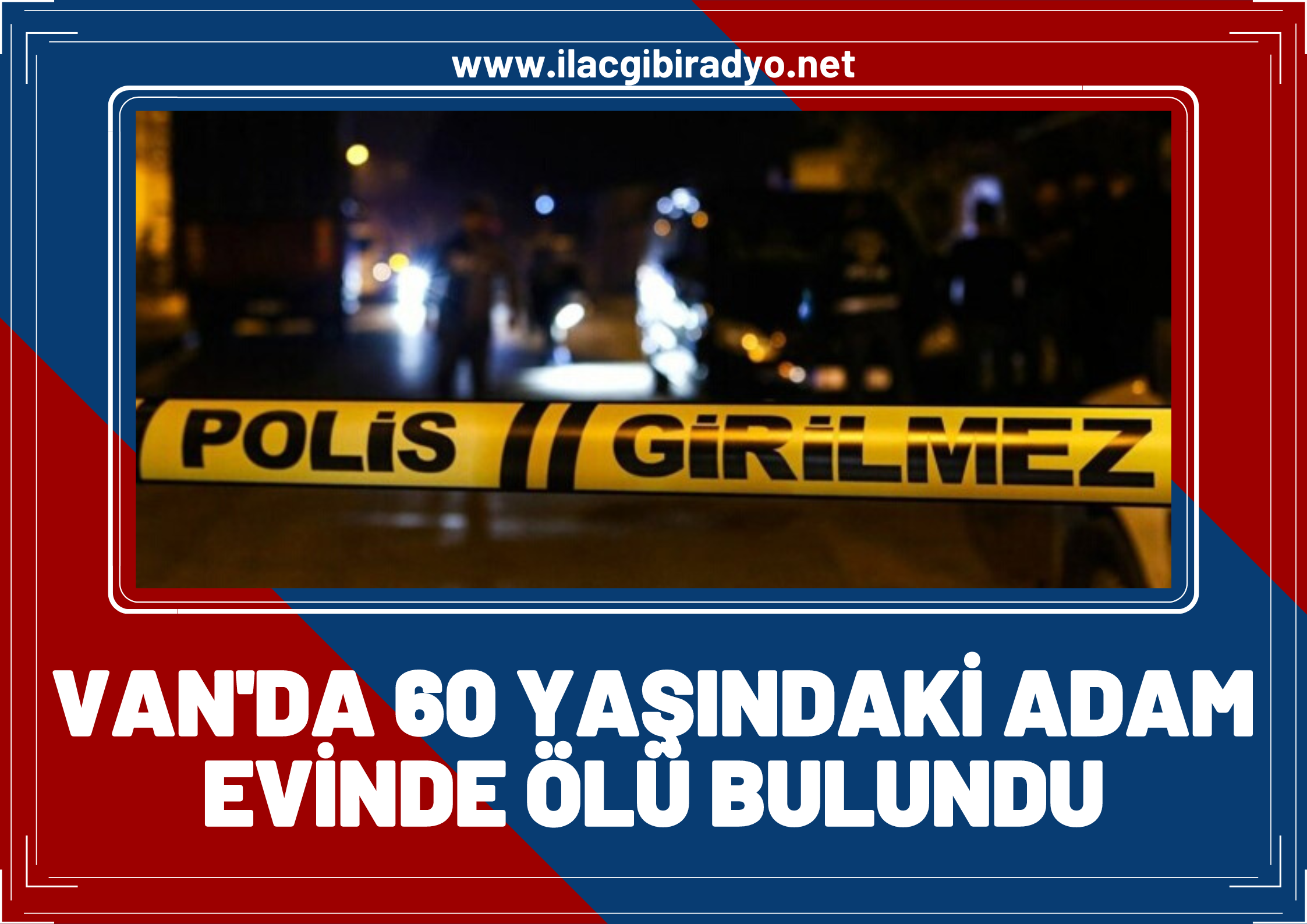 Van'da 60 yaşındaki adam evinde ölü bulundu!