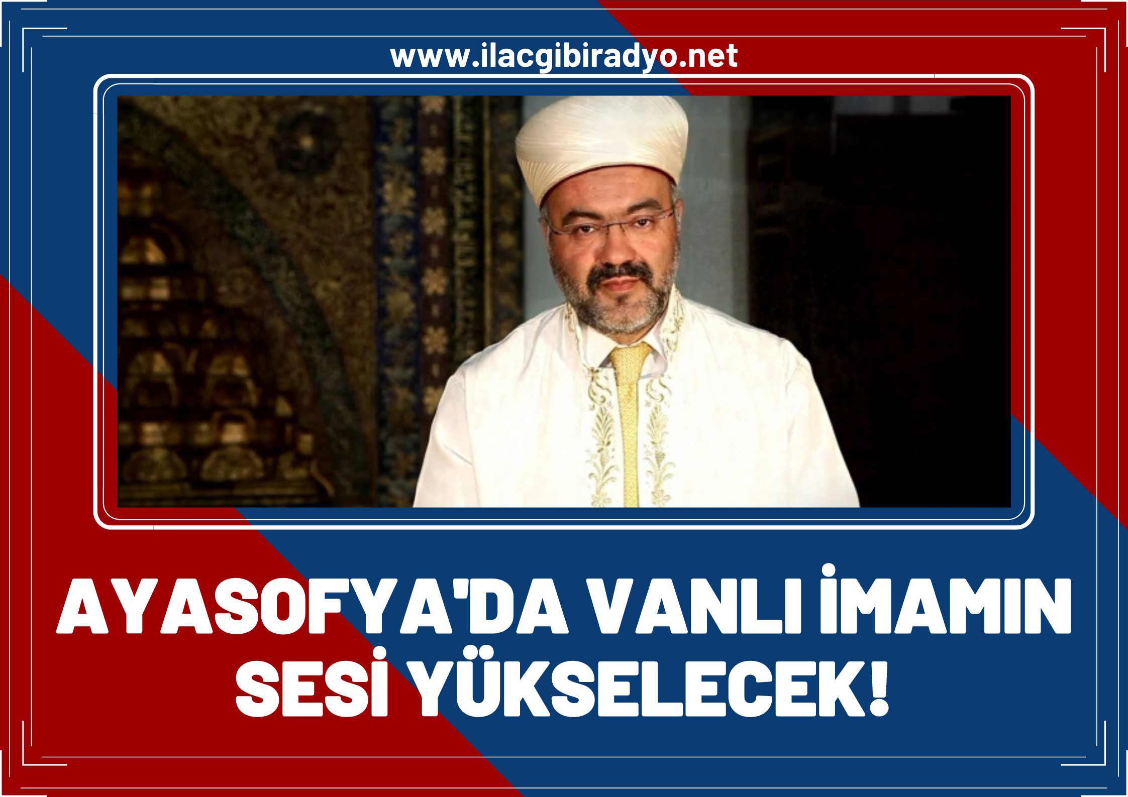 Ayasofya’da Vanlı imamın sesi yükselecek!