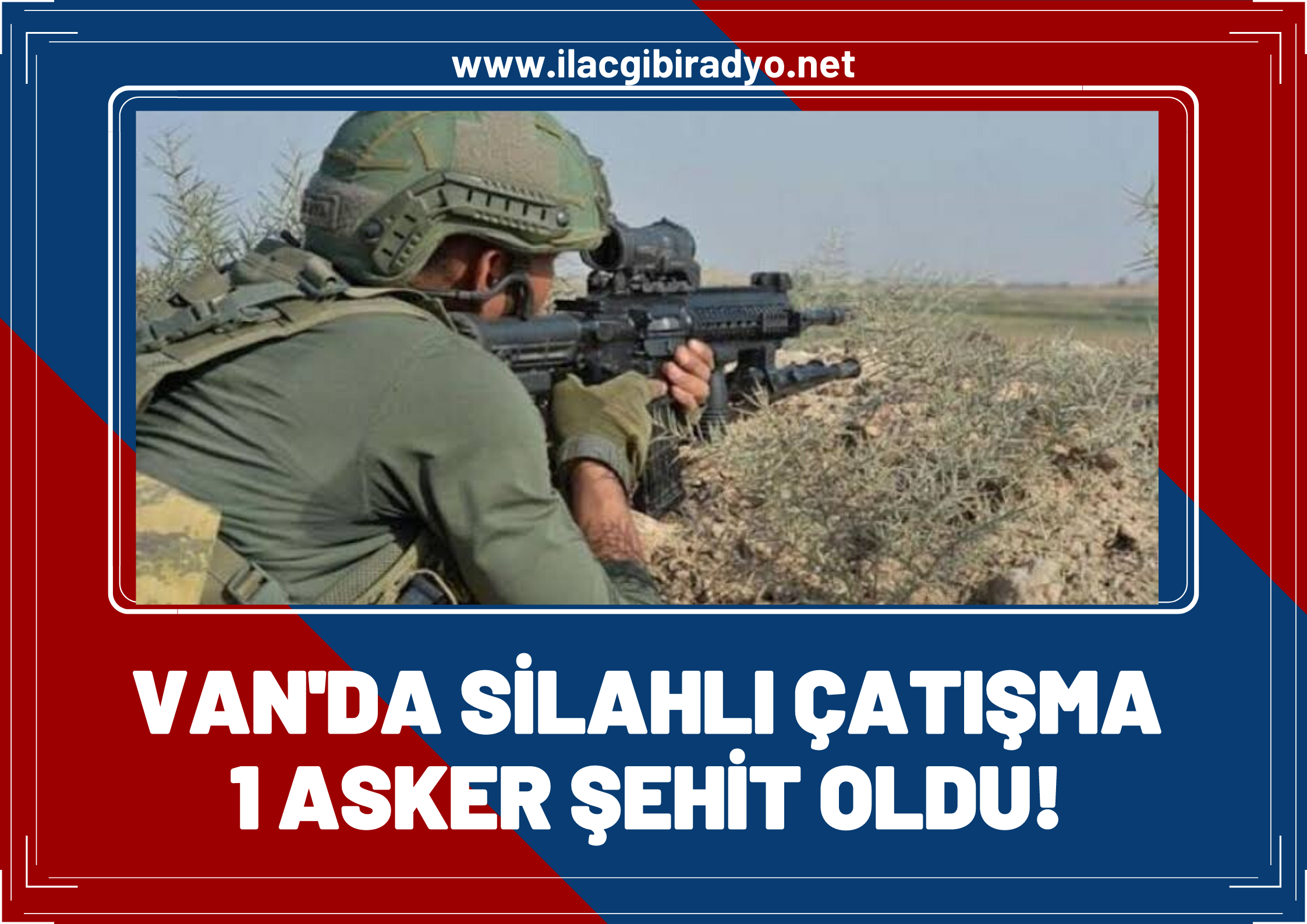 Van'da silahlı çatışma! 1 Asker şehit oldu