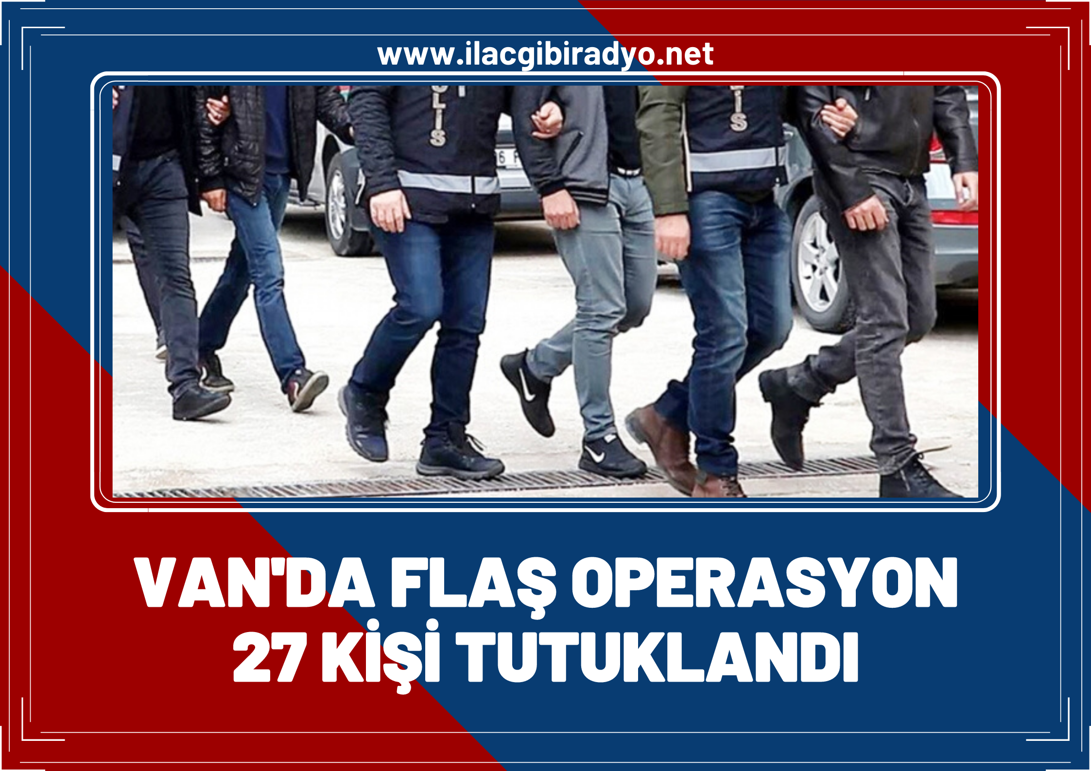 Van’da flaş operasyon! 27 kişi tutuklandı