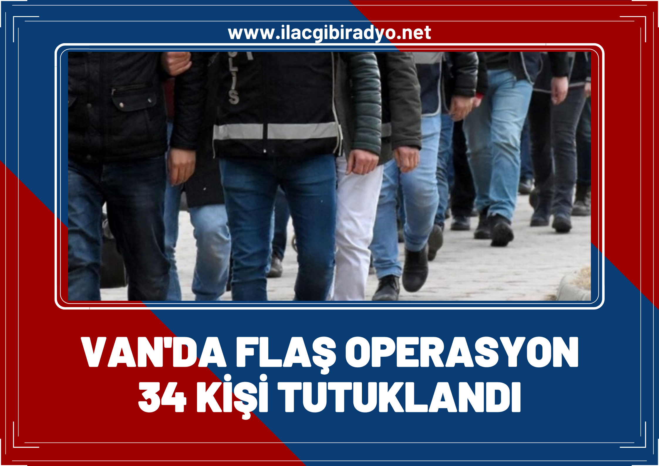 Van'da flaş operasyon: 34 kişi tutuklandı!