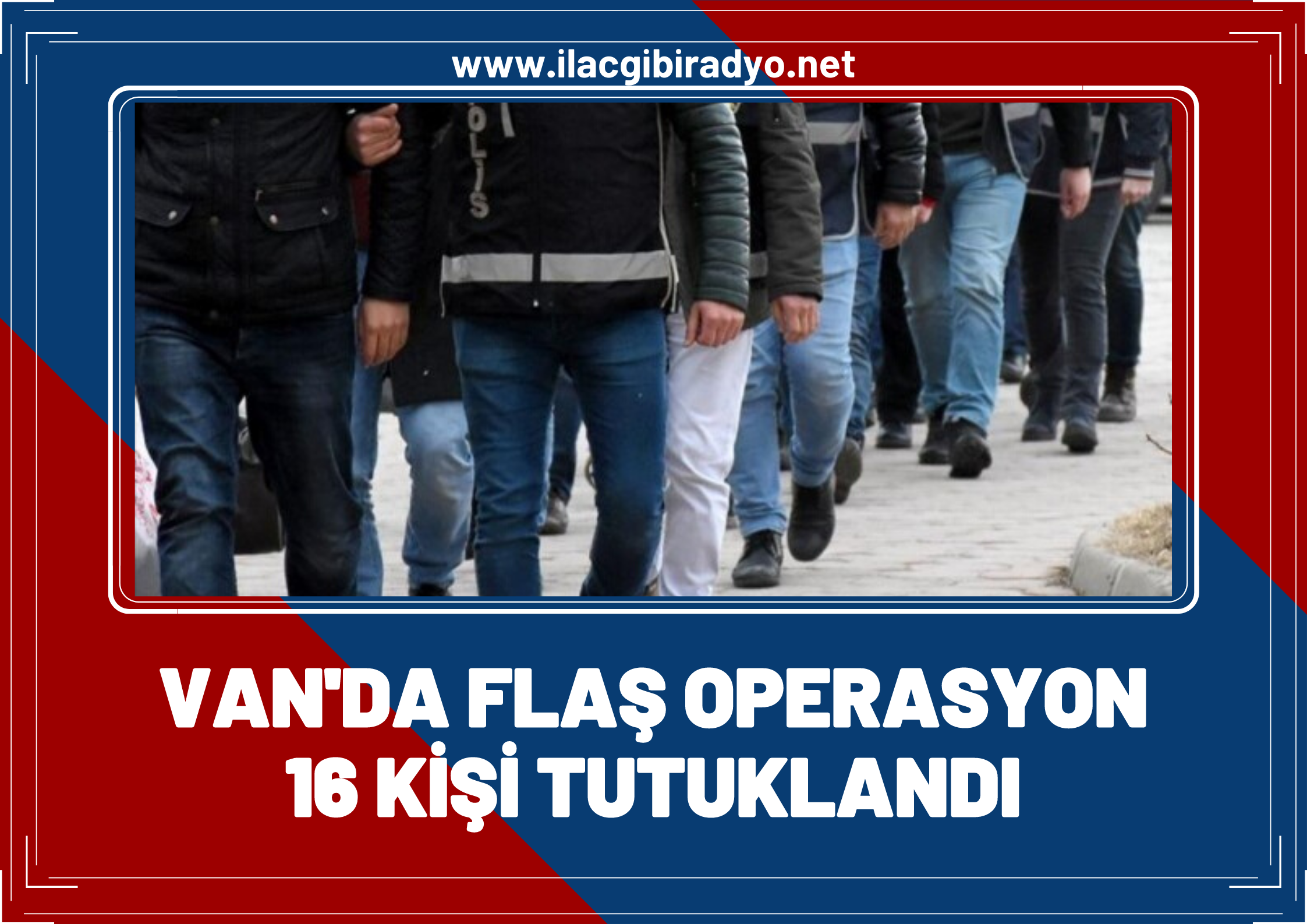 Van'da flaş operasyon! 16 kişi tutuklandı