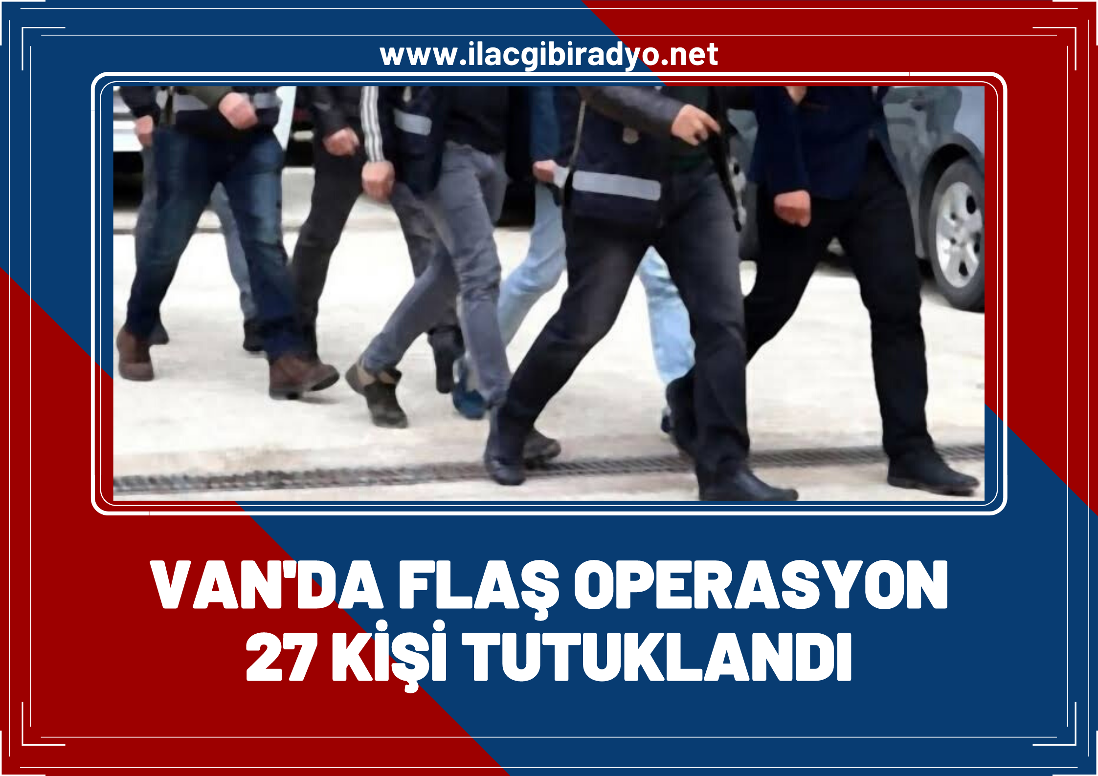 Van'da operasyon! 27  kişi tutuklandı