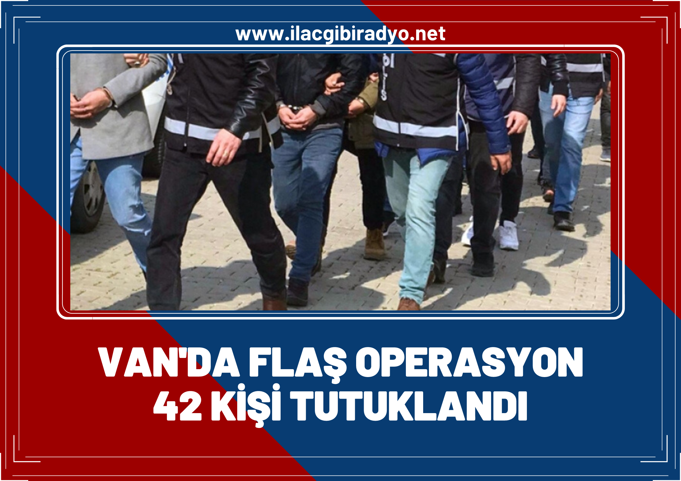 Van'da flaş operasyon! 42 kişi tutuklandı