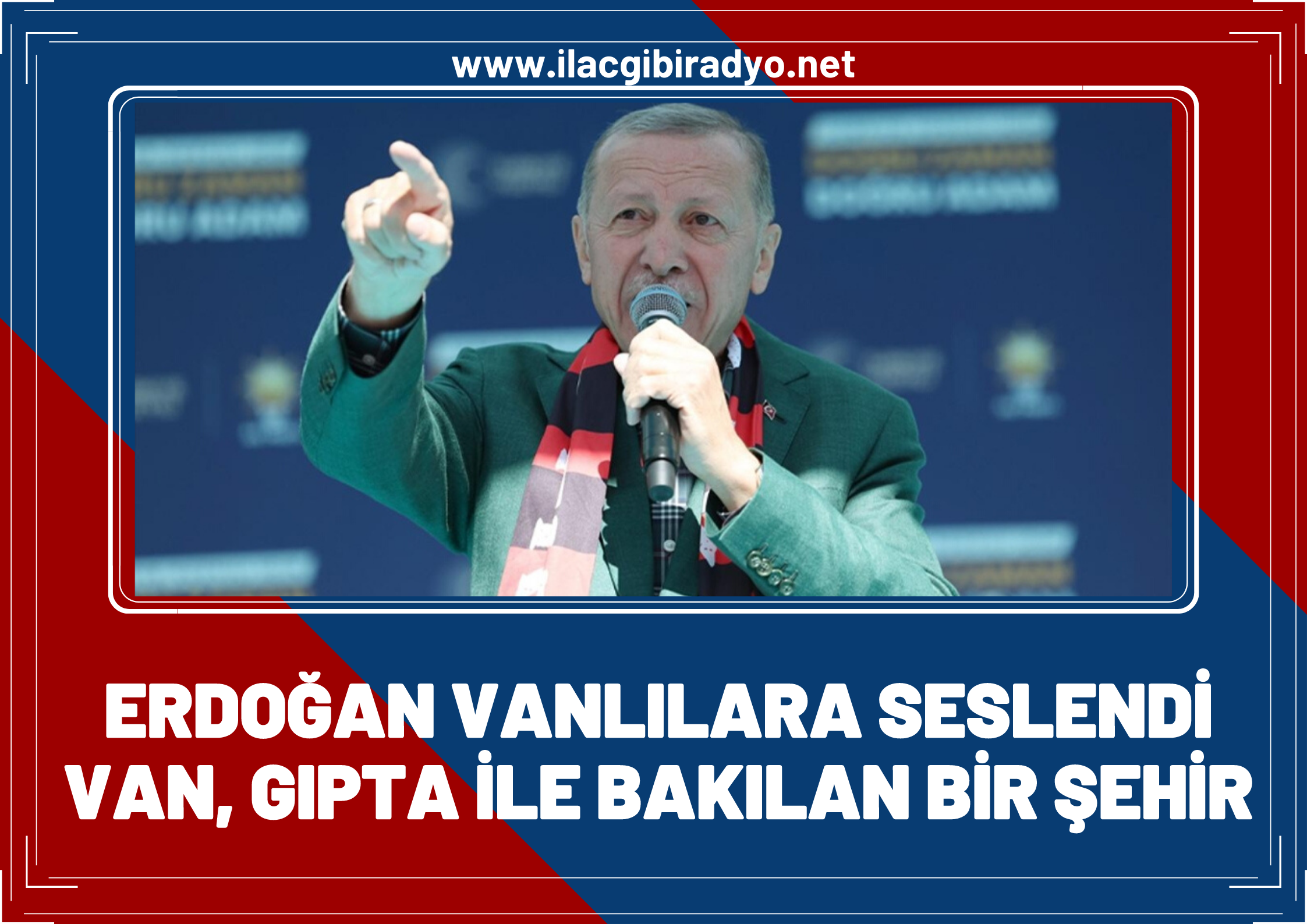 Erdoğan Van mitinginde halka seslendi: Van, gıpta ile takip edilen bir şehir oldu