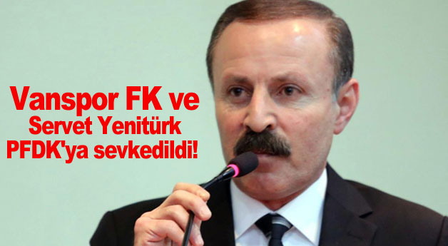 Vanspor FK ve Servet Yenitürk PFDK'ya sevkedildi!