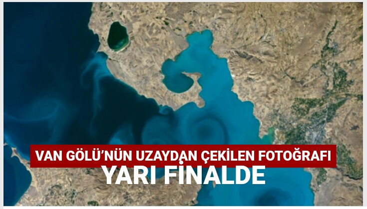 Van Gölü’nün uzaydan çekilen fotoğrafı yarı finalde