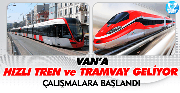 Van'a Hızlı Tren ve Tramvay Geliyor !