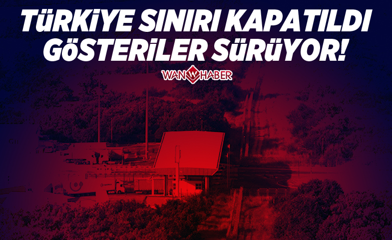 Türkiye sınırı kapatıldı, gösteriler sürüyor